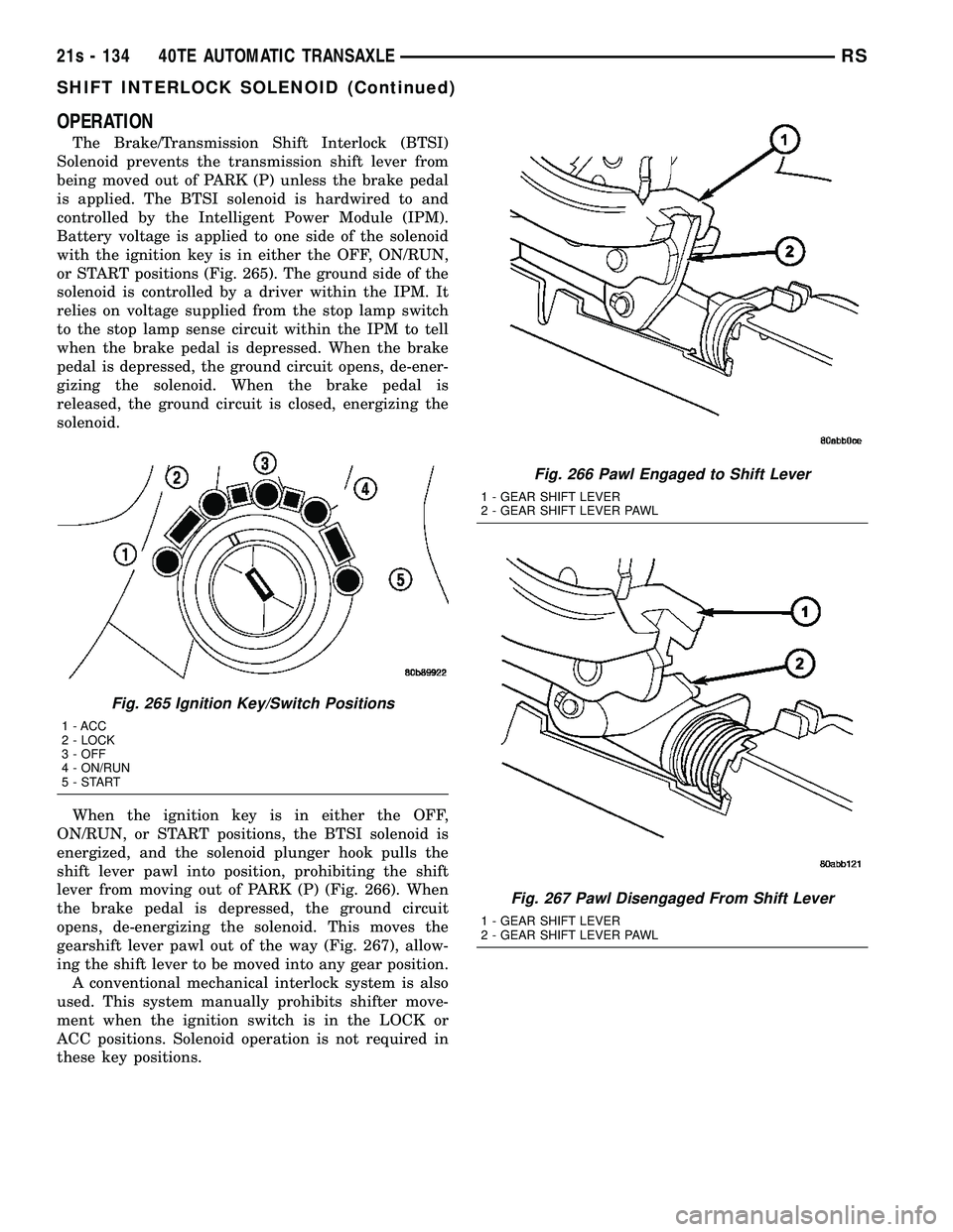 DODGE TOWN AND COUNTRY 2004 Service Manual OPERATION
The Brake/Transmission Shift Interlock (BTSI)
Solenoid prevents the transmission shift lever from
being moved out of PARK (P) unless the brake pedal
is applied. The BTSI solenoid is hardwire DODGE TOWN AND COUNTRY 2004 Service Manual OPERATION
The Brake/Transmission Shift Interlock (BTSI)
Solenoid prevents the transmission shift lever from
being moved out of PARK (P) unless the brake pedal
is applied. The BTSI solenoid is hardwire