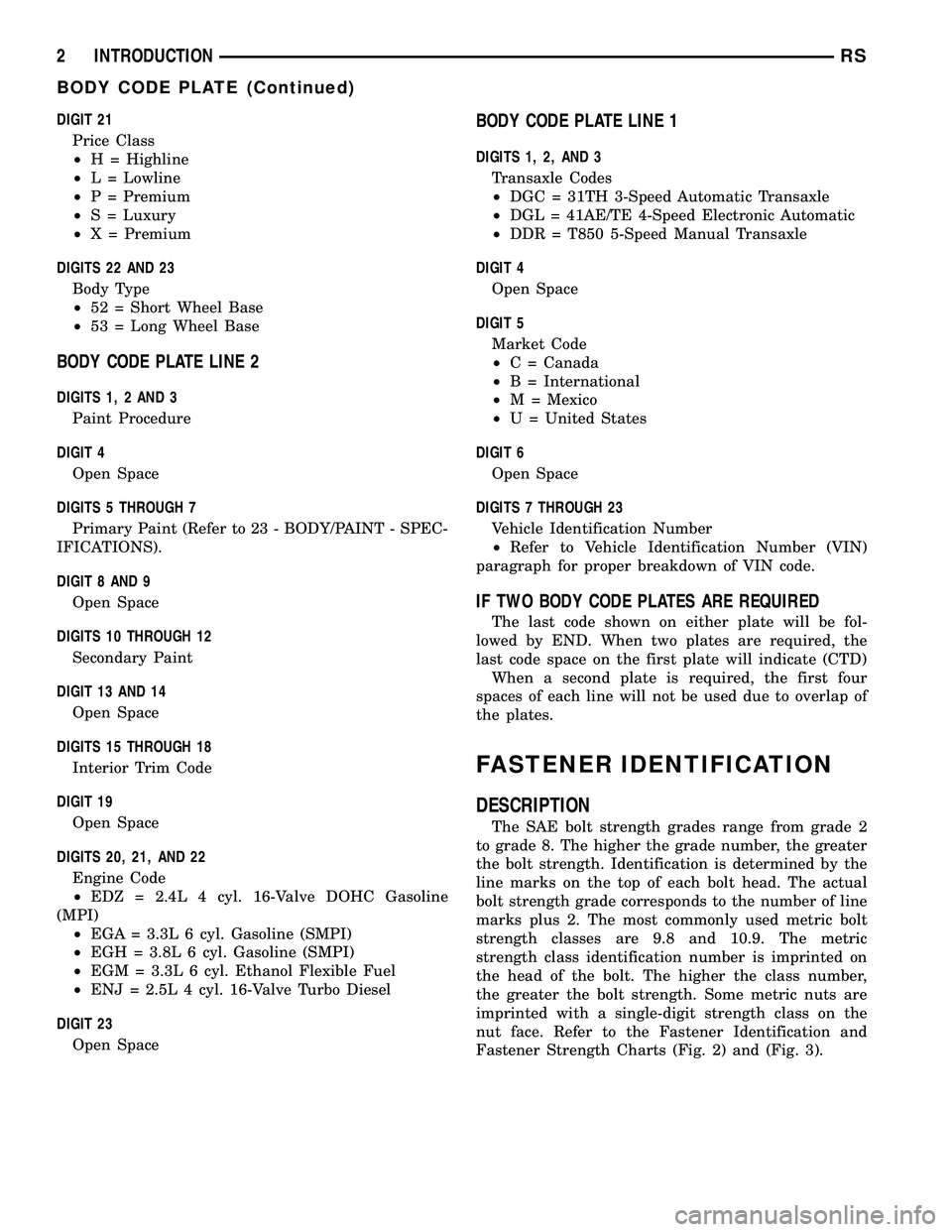 DODGE TOWN AND COUNTRY 2004 Service Manual DIGIT 21
Price Class
²H = Highline
²L = Lowline
²P = Premium
²S = Luxury
²X = Premium
DIGITS 22 AND 23
Body Type
²52 = Short Wheel Base
²53 = Long Wheel Base
BODY CODE PLATE LINE 2
DIGITS 1, 2 DODGE TOWN AND COUNTRY 2004 Service Manual DIGIT 21
Price Class
²H = Highline
²L = Lowline
²P = Premium
²S = Luxury
²X = Premium
DIGITS 22 AND 23
Body Type
²52 = Short Wheel Base
²53 = Long Wheel Base
BODY CODE PLATE LINE 2
DIGITS 1, 2