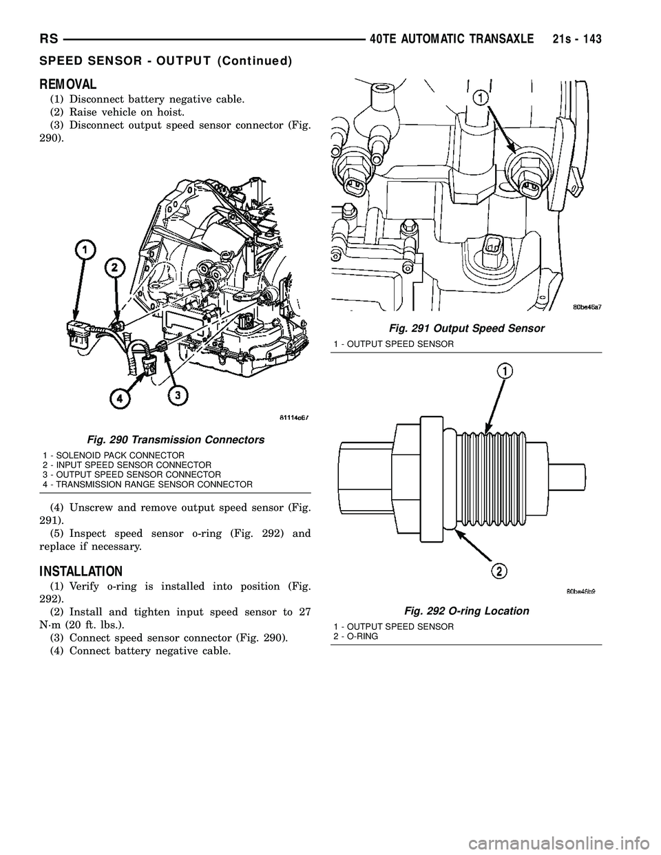DODGE TOWN AND COUNTRY 2004 Service Manual REMOVAL
(1) Disconnect battery negative cable.
(2) Raise vehicle on hoist.
(3) Disconnect output speed sensor connector (Fig.
290).
(4) Unscrew and remove output speed sensor (Fig.
291). (5) Inspect s DODGE TOWN AND COUNTRY 2004 Service Manual REMOVAL
(1) Disconnect battery negative cable.
(2) Raise vehicle on hoist.
(3) Disconnect output speed sensor connector (Fig.
290).
(4) Unscrew and remove output speed sensor (Fig.
291). (5) Inspect s