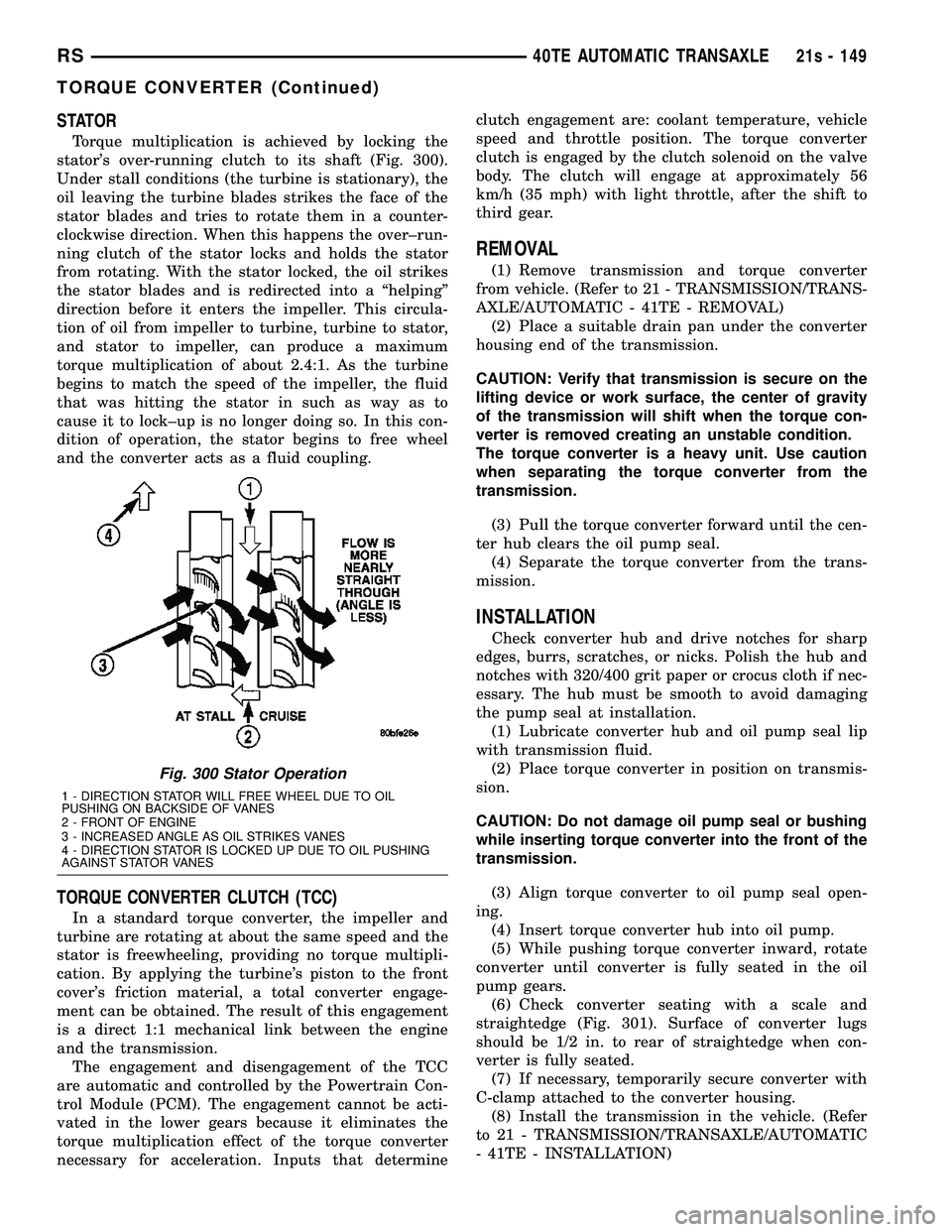 DODGE TOWN AND COUNTRY 2004 Service Manual STATOR
Torque multiplication is achieved by locking the
stators over-running clutch to its shaft (Fig. 300).
Under stall conditions (the turbine is stationary), the
oil leaving the turbine blades str DODGE TOWN AND COUNTRY 2004 Service Manual STATOR
Torque multiplication is achieved by locking the
stators over-running clutch to its shaft (Fig. 300).
Under stall conditions (the turbine is stationary), the
oil leaving the turbine blades str