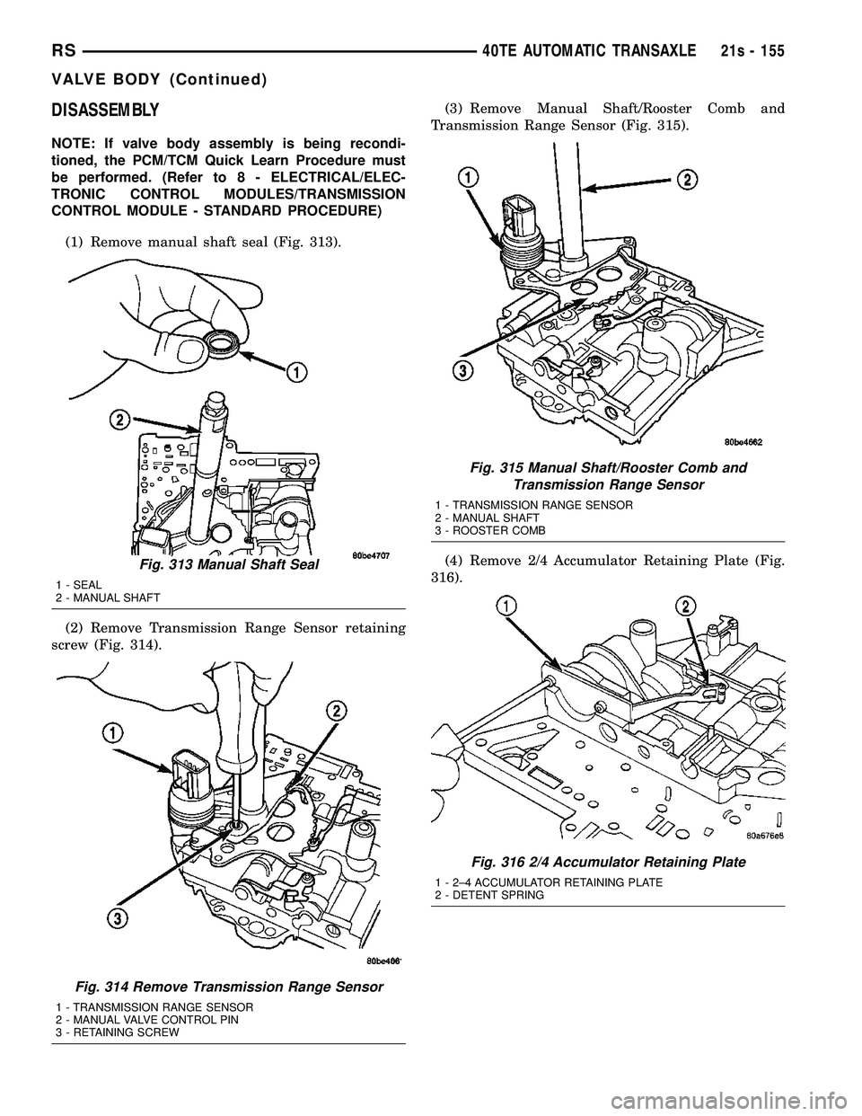 DODGE TOWN AND COUNTRY 2004 Service Manual DISASSEMBLY
NOTE: If valve body assembly is being recondi-
tioned, the PCM/TCM Quick Learn Procedure must
be performed. (Refer to 8 - ELECTRICAL/ELEC-
TRONIC CONTROL MODULES/TRANSMISSION
CONTROL MODUL DODGE TOWN AND COUNTRY 2004 Service Manual DISASSEMBLY
NOTE: If valve body assembly is being recondi-
tioned, the PCM/TCM Quick Learn Procedure must
be performed. (Refer to 8 - ELECTRICAL/ELEC-
TRONIC CONTROL MODULES/TRANSMISSION
CONTROL MODUL