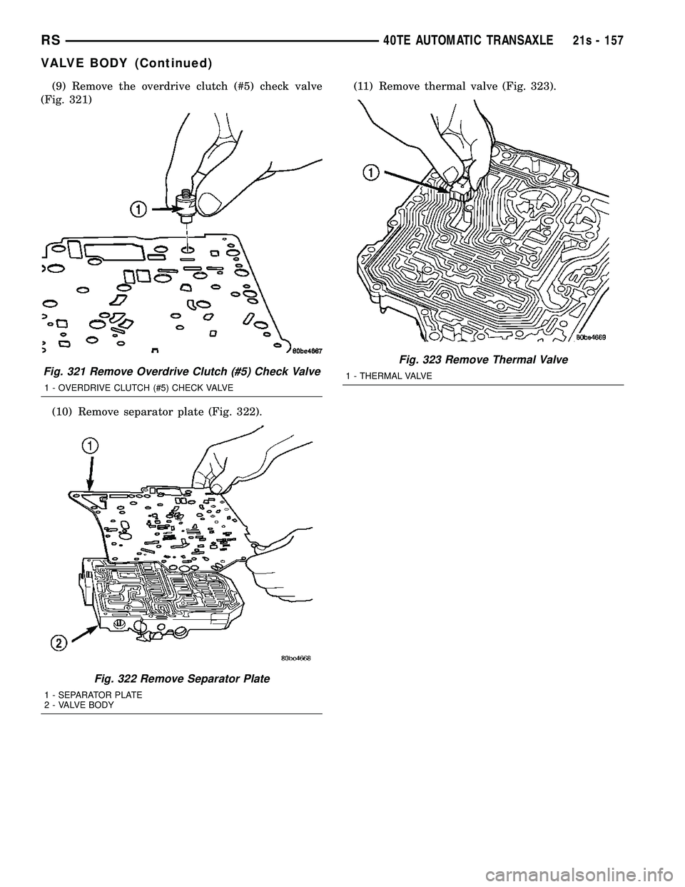 DODGE TOWN AND COUNTRY 2004 Service Manual (9) Remove the overdrive clutch (#5) check valve
(Fig. 321)
(10) Remove separator plate (Fig. 322). (11) Remove thermal valve (Fig. 323).
Fig. 321 Remove Overdrive Clutch (#5) Check Valve
1 - OVERDRIV DODGE TOWN AND COUNTRY 2004 Service Manual (9) Remove the overdrive clutch (#5) check valve
(Fig. 321)
(10) Remove separator plate (Fig. 322). (11) Remove thermal valve (Fig. 323).
Fig. 321 Remove Overdrive Clutch (#5) Check Valve
1 - OVERDRIV