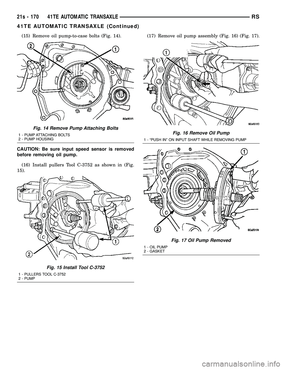 DODGE TOWN AND COUNTRY 2004 Service Manual (15) Remove oil pump-to-case bolts (Fig. 14).
CAUTION: Be sure input speed sensor is removed
before removing oil pump. (16) Install pullers Tool C-3752 as shown in (Fig.
15). (17) Remove oil pump asse DODGE TOWN AND COUNTRY 2004 Service Manual (15) Remove oil pump-to-case bolts (Fig. 14).
CAUTION: Be sure input speed sensor is removed
before removing oil pump. (16) Install pullers Tool C-3752 as shown in (Fig.
15). (17) Remove oil pump asse