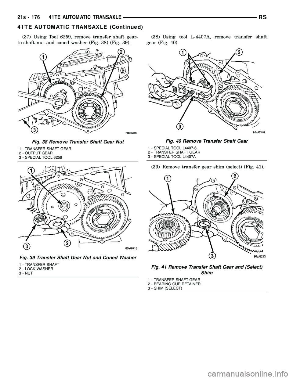 DODGE TOWN AND COUNTRY 2004 Service Manual (37) Using Tool 6259, remove transfer shaft gear-
to-shaft nut and coned washer (Fig. 38) (Fig. 39). (38) Using tool L-4407A, remove transfer shaft
gear (Fig. 40).
(39) Remove transfer gear shim (sele DODGE TOWN AND COUNTRY 2004 Service Manual (37) Using Tool 6259, remove transfer shaft gear-
to-shaft nut and coned washer (Fig. 38) (Fig. 39). (38) Using tool L-4407A, remove transfer shaft
gear (Fig. 40).
(39) Remove transfer gear shim (sele