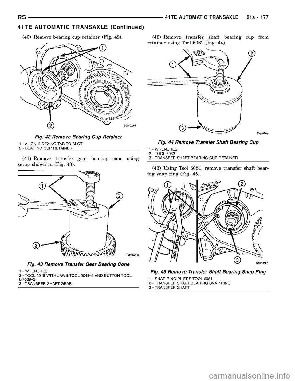 DODGE TOWN AND COUNTRY 2004 Service Manual (40) Remove bearing cup retainer (Fig. 42).
(41) Remove transfer gear bearing cone using
setup shown in (Fig. 43). (42) Remove transfer shaft bearing cup from
retainer using Tool 6062 (Fig. 44).
(43) DODGE TOWN AND COUNTRY 2004 Service Manual (40) Remove bearing cup retainer (Fig. 42).
(41) Remove transfer gear bearing cone using
setup shown in (Fig. 43). (42) Remove transfer shaft bearing cup from
retainer using Tool 6062 (Fig. 44).
(43)