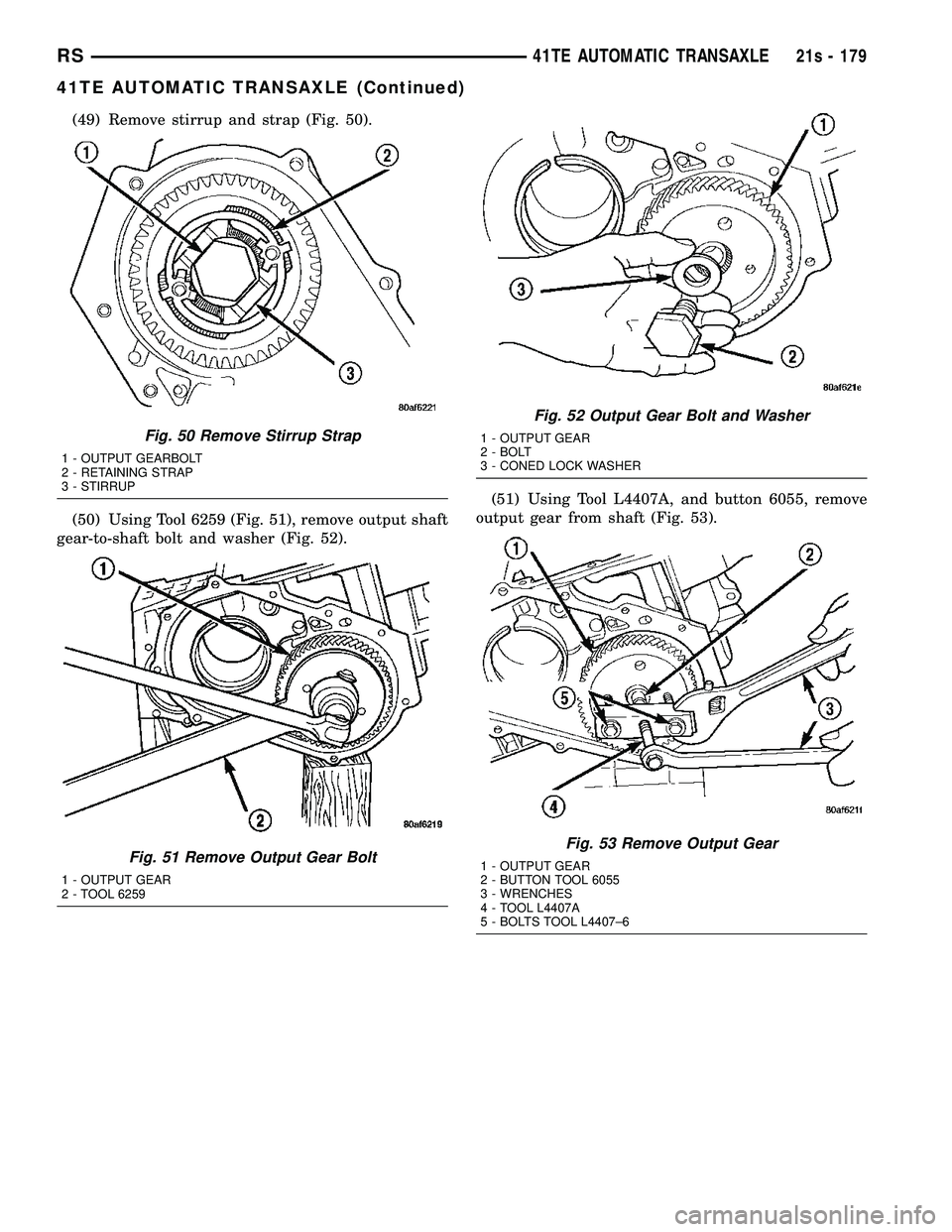 DODGE TOWN AND COUNTRY 2004 Service Manual (49) Remove stirrup and strap (Fig. 50).
(50) Using Tool 6259 (Fig. 51), remove output shaft
gear-to-shaft bolt and washer (Fig. 52). (51) Using Tool L4407A, and button 6055, remove
output gear from s DODGE TOWN AND COUNTRY 2004 Service Manual (49) Remove stirrup and strap (Fig. 50).
(50) Using Tool 6259 (Fig. 51), remove output shaft
gear-to-shaft bolt and washer (Fig. 52). (51) Using Tool L4407A, and button 6055, remove
output gear from s