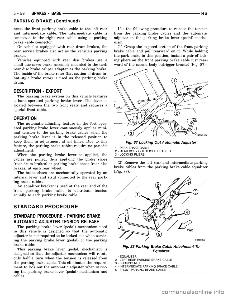 DODGE TOWN AND COUNTRY 2004  Service Manual nects the front parking brake cable to the left rear
and intermediate cable. The intermediate cable is
connected to the right rear cable using a parking
brake cable connector.
On vehicles equipped wit