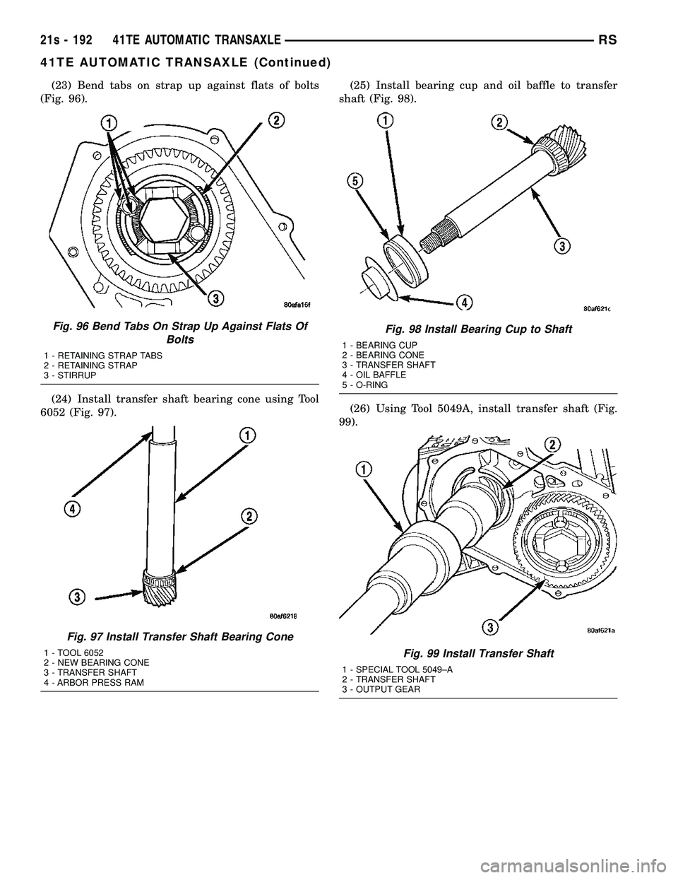 DODGE TOWN AND COUNTRY 2004 Service Manual (23) Bend tabs on strap up against flats of bolts
(Fig. 96).
(24) Install transfer shaft bearing cone using Tool
6052 (Fig. 97). (25) Install bearing cup and oil baffle to transfer
shaft (Fig. 98).
(2 DODGE TOWN AND COUNTRY 2004 Service Manual (23) Bend tabs on strap up against flats of bolts
(Fig. 96).
(24) Install transfer shaft bearing cone using Tool
6052 (Fig. 97). (25) Install bearing cup and oil baffle to transfer
shaft (Fig. 98).
(2