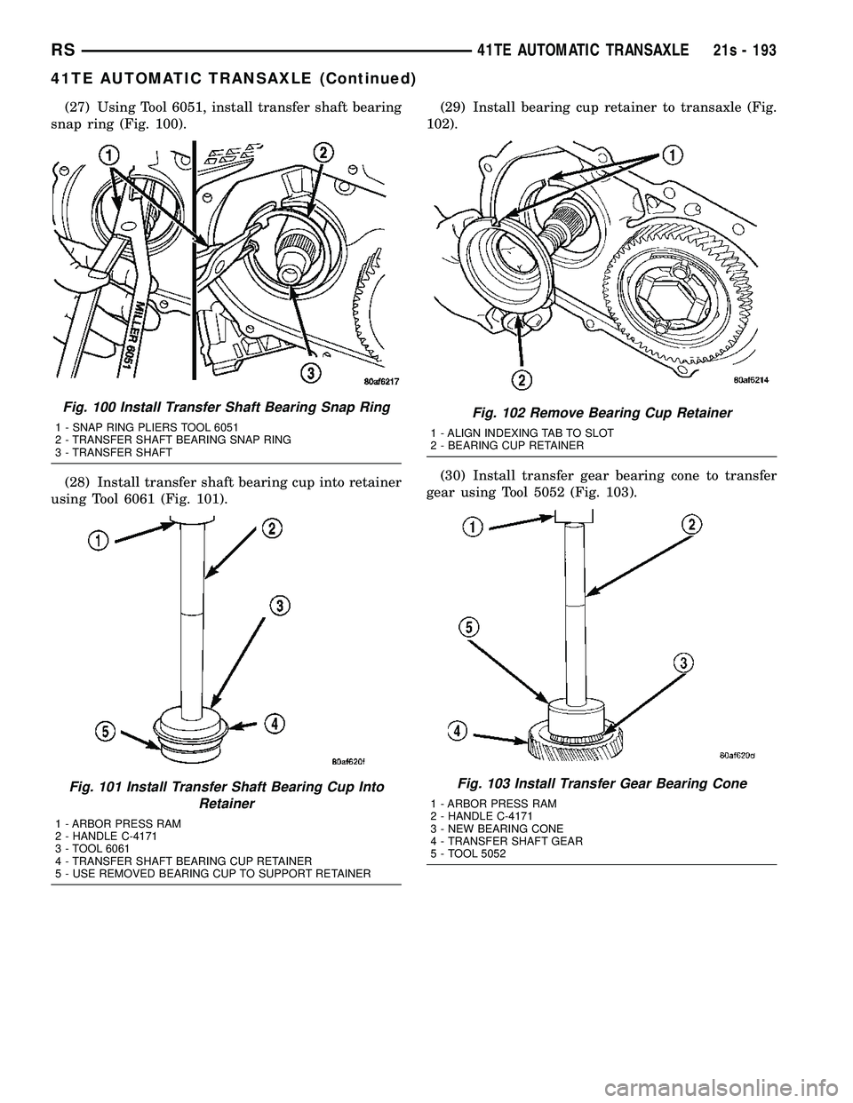 DODGE TOWN AND COUNTRY 2004 Service Manual (27) Using Tool 6051, install transfer shaft bearing
snap ring (Fig. 100).
(28) Install transfer shaft bearing cup into retainer
using Tool 6061 (Fig. 101). (29) Install bearing cup retainer to transa DODGE TOWN AND COUNTRY 2004 Service Manual (27) Using Tool 6051, install transfer shaft bearing
snap ring (Fig. 100).
(28) Install transfer shaft bearing cup into retainer
using Tool 6061 (Fig. 101). (29) Install bearing cup retainer to transa