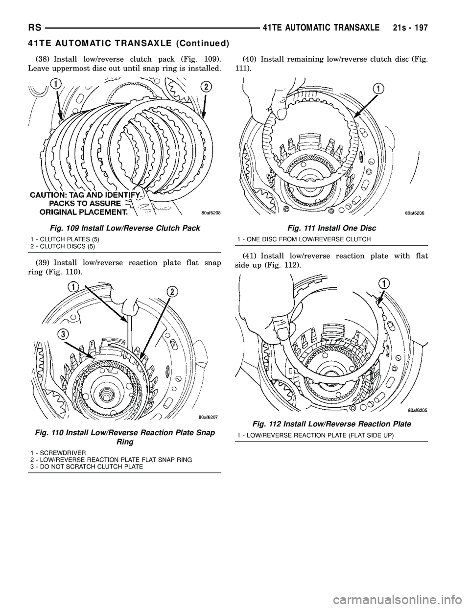 DODGE TOWN AND COUNTRY 2004 Service Manual (38) Install low/reverse clutch pack (Fig. 109).
Leave uppermost disc out until snap ring is installed.
(39) Install low/reverse reaction plate flat snap
ring (Fig. 110). (40) Install remaining low/re DODGE TOWN AND COUNTRY 2004 Service Manual (38) Install low/reverse clutch pack (Fig. 109).
Leave uppermost disc out until snap ring is installed.
(39) Install low/reverse reaction plate flat snap
ring (Fig. 110). (40) Install remaining low/re