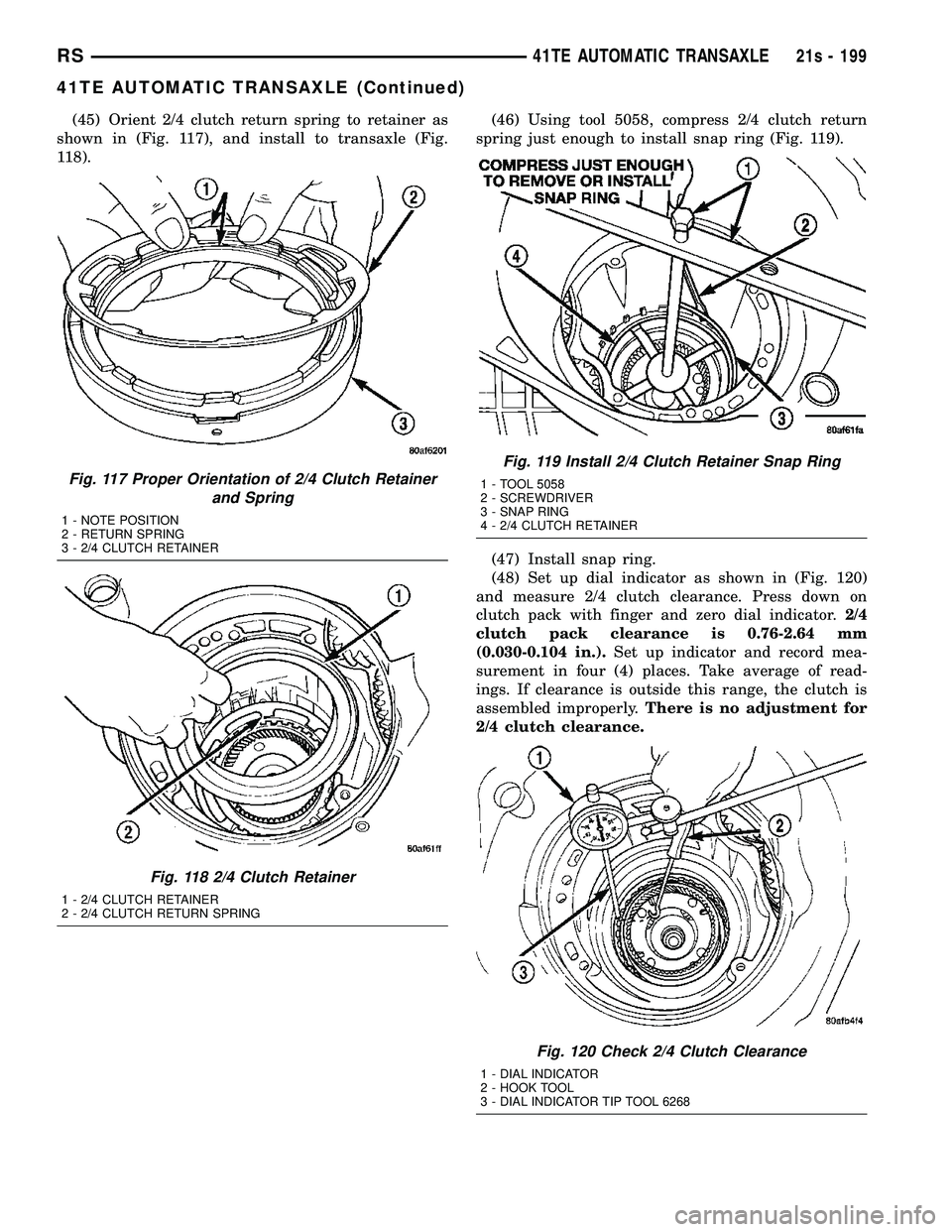 DODGE TOWN AND COUNTRY 2004 Service Manual (45) Orient 2/4 clutch return spring to retainer as
shown in (Fig. 117), and install to transaxle (Fig.
118). (46) Using tool 5058, compress 2/4 clutch return
spring just enough to install snap ring ( DODGE TOWN AND COUNTRY 2004 Service Manual (45) Orient 2/4 clutch return spring to retainer as
shown in (Fig. 117), and install to transaxle (Fig.
118). (46) Using tool 5058, compress 2/4 clutch return
spring just enough to install snap ring (