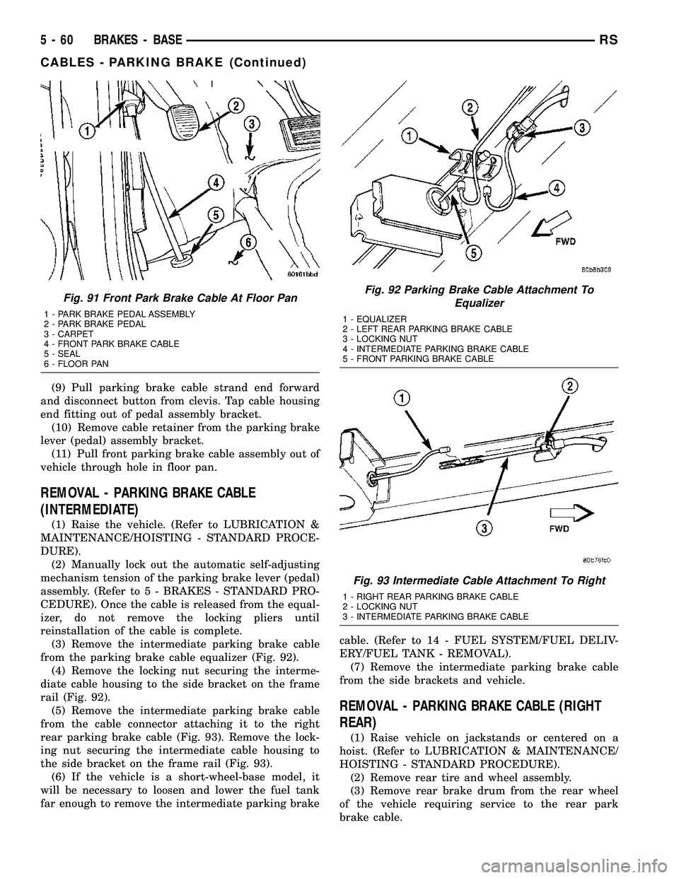 DODGE TOWN AND COUNTRY 2004  Service Manual (9) Pull parking brake cable strand end forward
and disconnect button from clevis. Tap cable housing
end fitting out of pedal assembly bracket.
(10) Remove cable retainer from the parking brake
lever 