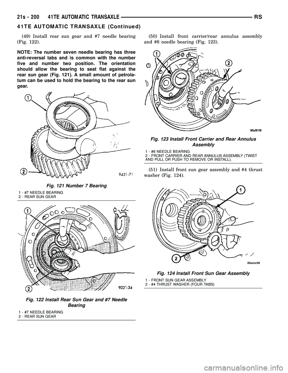 DODGE TOWN AND COUNTRY 2004 Service Manual (49) Install rear sun gear and #7 needle bearing
(Fig. 122).
NOTE: The number seven needle bearing has three
anti-reversal tabs and is common with the number
five and number two position. The orientat DODGE TOWN AND COUNTRY 2004 Service Manual (49) Install rear sun gear and #7 needle bearing
(Fig. 122).
NOTE: The number seven needle bearing has three
anti-reversal tabs and is common with the number
five and number two position. The orientat