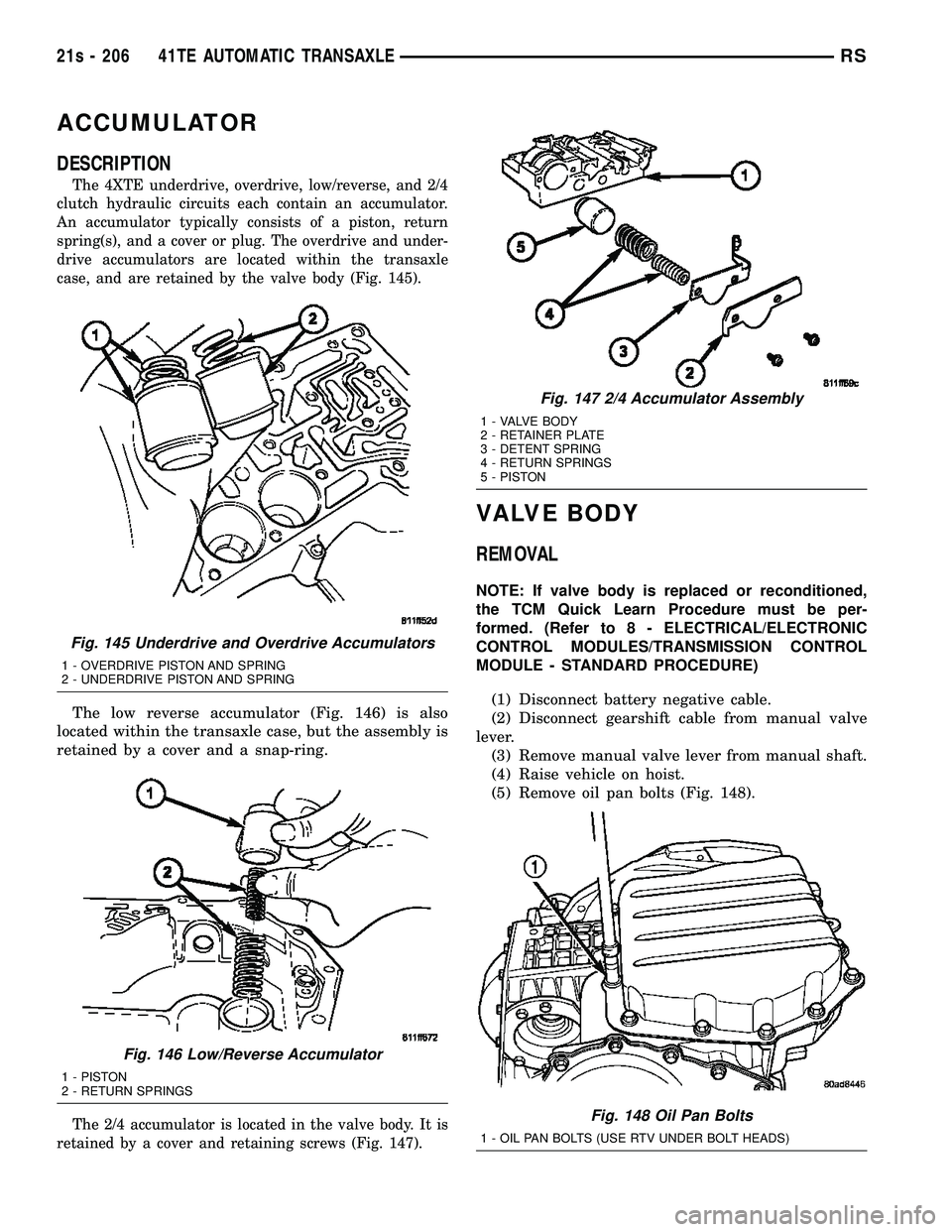 DODGE TOWN AND COUNTRY 2004 Service Manual ACCUMULATOR
DESCRIPTION
The 4XTE underdrive, overdrive, low/reverse, and 2/4
clutch hydraulic circuits each contain an accumulator.
An accumulator typically consists of a piston, return
spring(s), and DODGE TOWN AND COUNTRY 2004 Service Manual ACCUMULATOR
DESCRIPTION
The 4XTE underdrive, overdrive, low/reverse, and 2/4
clutch hydraulic circuits each contain an accumulator.
An accumulator typically consists of a piston, return
spring(s), and