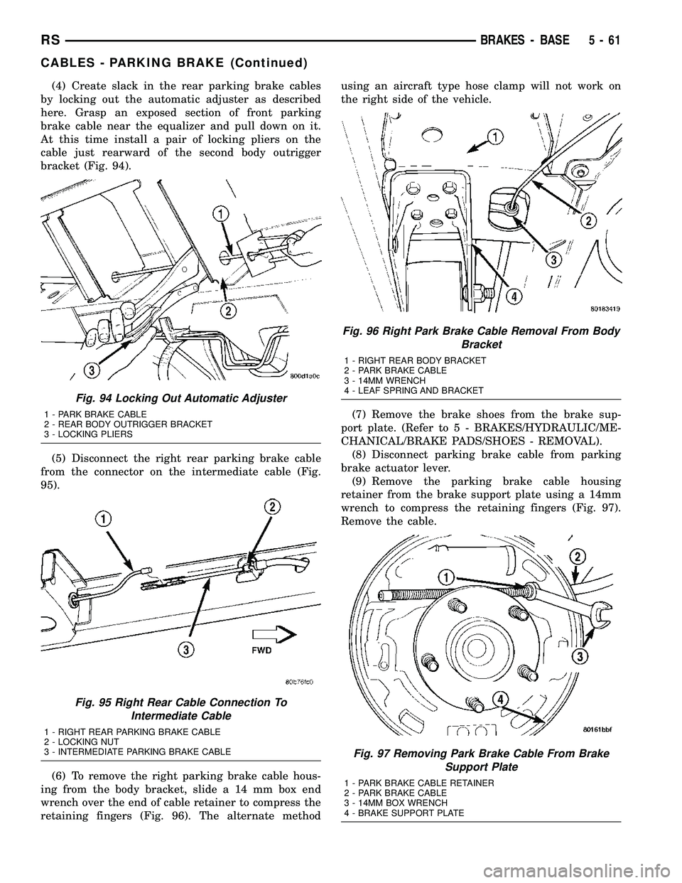 DODGE TOWN AND COUNTRY 2004  Service Manual (4) Create slack in the rear parking brake cables
by locking out the automatic adjuster as described
here. Grasp an exposed section of front parking
brake cable near the equalizer and pull down on it.