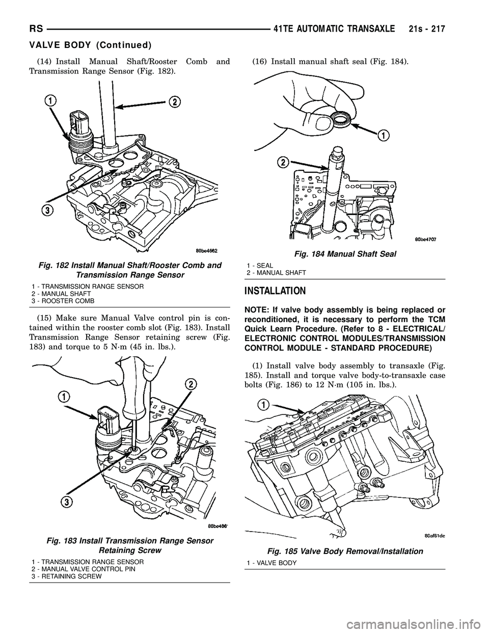 DODGE TOWN AND COUNTRY 2004 Service Manual (14) Install Manual Shaft/Rooster Comb and
Transmission Range Sensor (Fig. 182).
(15) Make sure Manual Valve control pin is con-
tained within the rooster comb slot (Fig. 183). Install
Transmission Ra DODGE TOWN AND COUNTRY 2004 Service Manual (14) Install Manual Shaft/Rooster Comb and
Transmission Range Sensor (Fig. 182).
(15) Make sure Manual Valve control pin is con-
tained within the rooster comb slot (Fig. 183). Install
Transmission Ra
