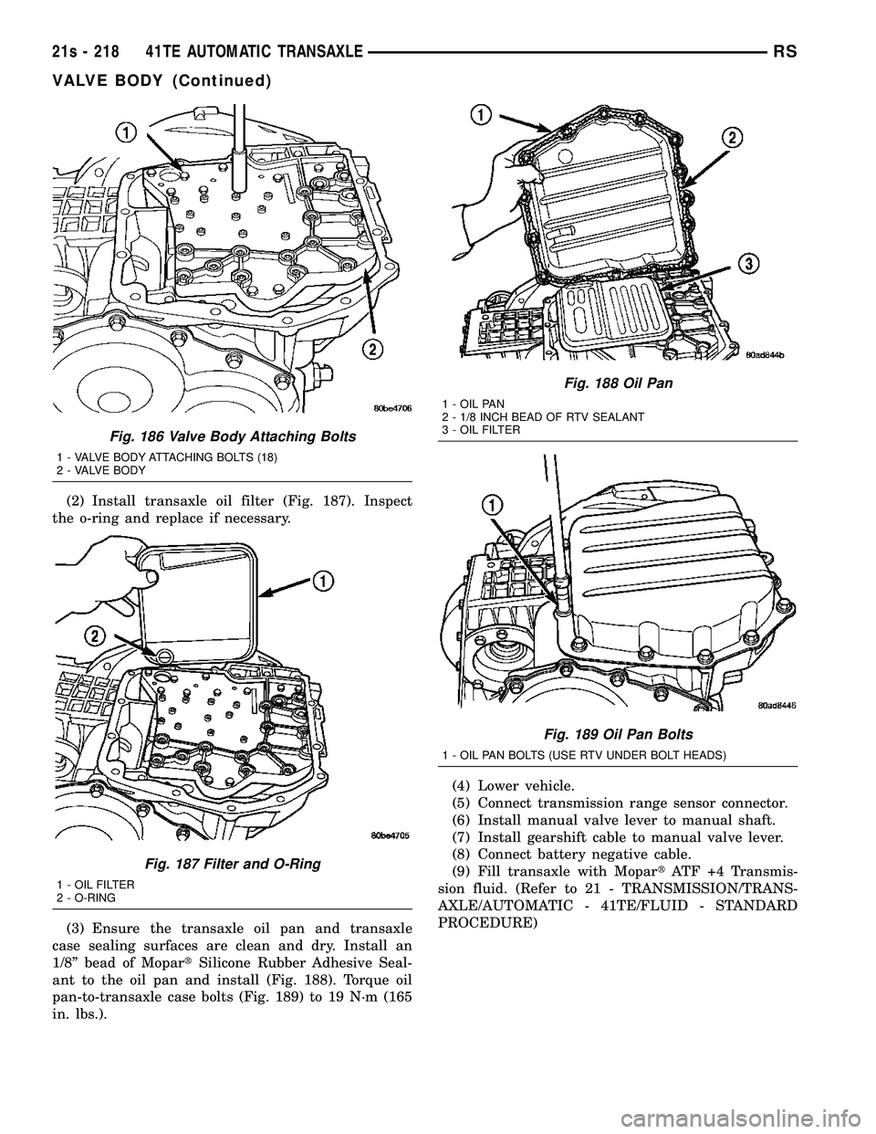 DODGE TOWN AND COUNTRY 2004 Service Manual (2) Install transaxle oil filter (Fig. 187). Inspect
the o-ring and replace if necessary.
(3) Ensure the transaxle oil pan and transaxle
case sealing surfaces are clean and dry. Install an
1/8º bead DODGE TOWN AND COUNTRY 2004 Service Manual (2) Install transaxle oil filter (Fig. 187). Inspect
the o-ring and replace if necessary.
(3) Ensure the transaxle oil pan and transaxle
case sealing surfaces are clean and dry. Install an
1/8º bead