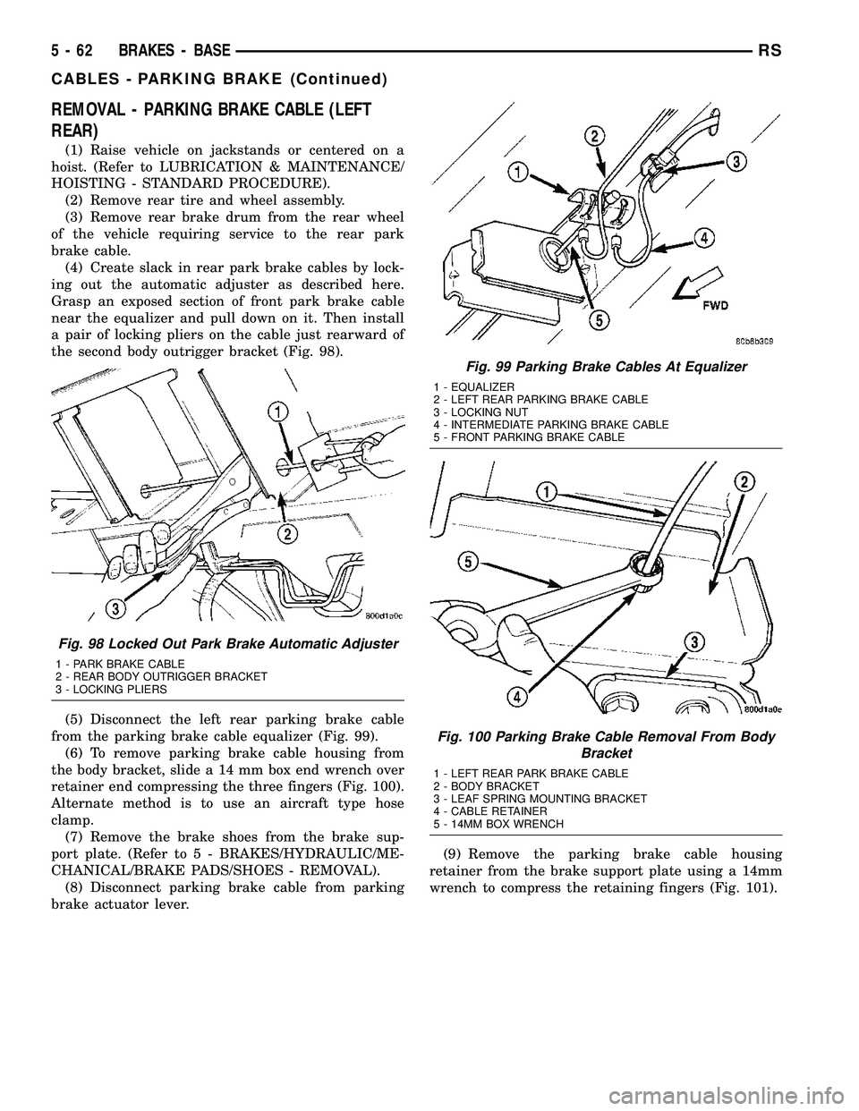 DODGE TOWN AND COUNTRY 2004  Service Manual REMOVAL - PARKING BRAKE CABLE (LEFT
REAR)
(1) Raise vehicle on jackstands or centered on a
hoist. (Refer to LUBRICATION & MAINTENANCE/
HOISTING - STANDARD PROCEDURE).
(2) Remove rear tire and wheel as