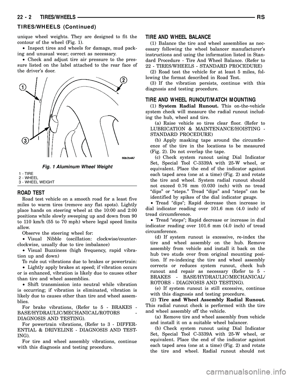 DODGE TOWN AND COUNTRY 2004  Service Manual unique wheel weights. They are designed to fit the
contour of the wheel (Fig. 1).
²Inspect tires and wheels for damage, mud pack-
ing and unusual wear; correct as necessary.
²Check and adjust tire a