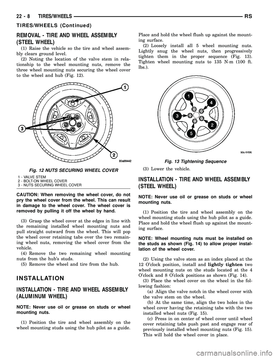 DODGE TOWN AND COUNTRY 2004  Service Manual REMOVAL - TIRE AND WHEEL ASSEMBLY
(STEEL WHEEL)
(1) Raise the vehicle so the tire and wheel assem-
bly clears ground level.
(2) Noting the location of the valve stem in rela-
tionship to the wheel mou
