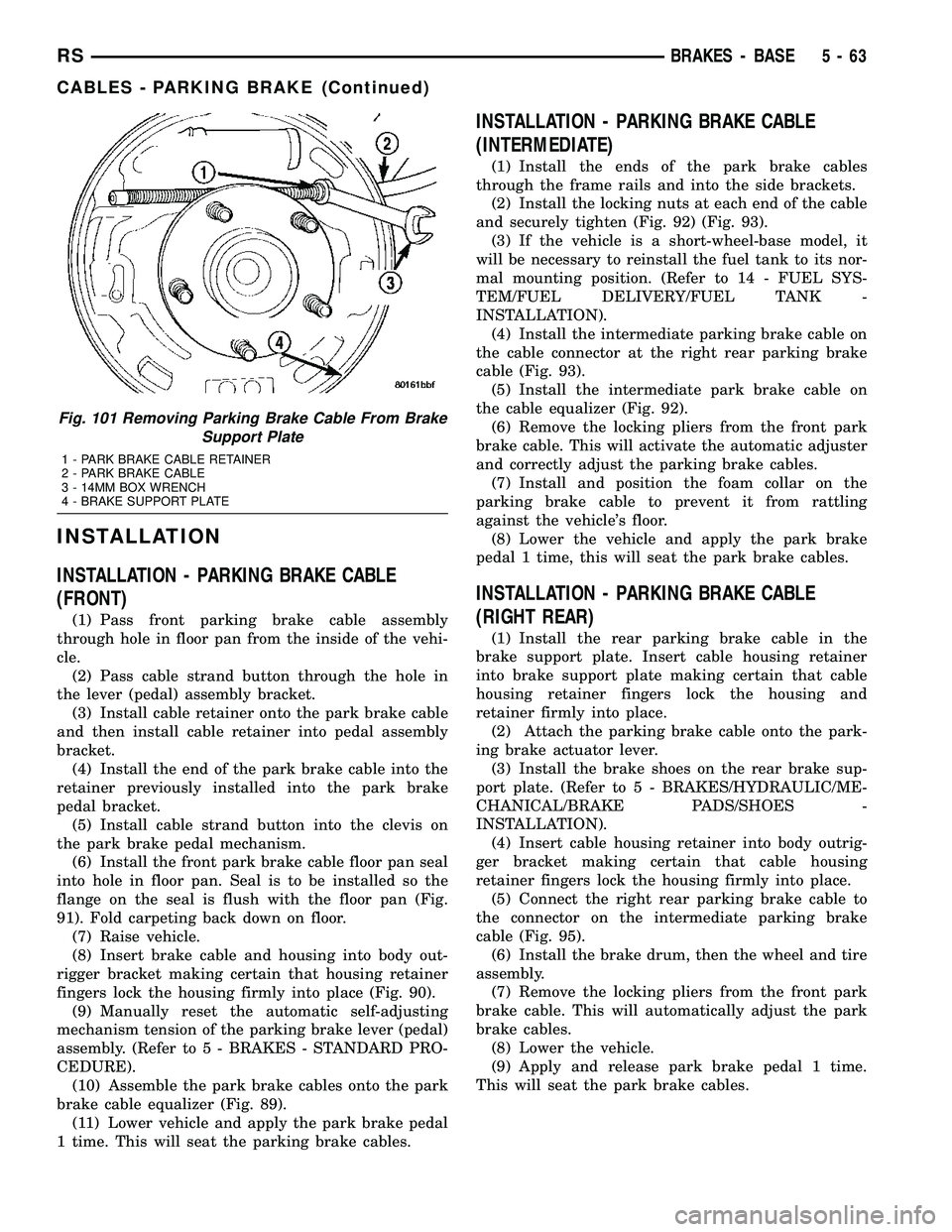 DODGE TOWN AND COUNTRY 2004  Service Manual INSTALLATION
INSTALLATION - PARKING BRAKE CABLE
(FRONT)
(1) Pass front parking brake cable assembly
through hole in floor pan from the inside of the vehi-
cle.
(2) Pass cable strand button through the