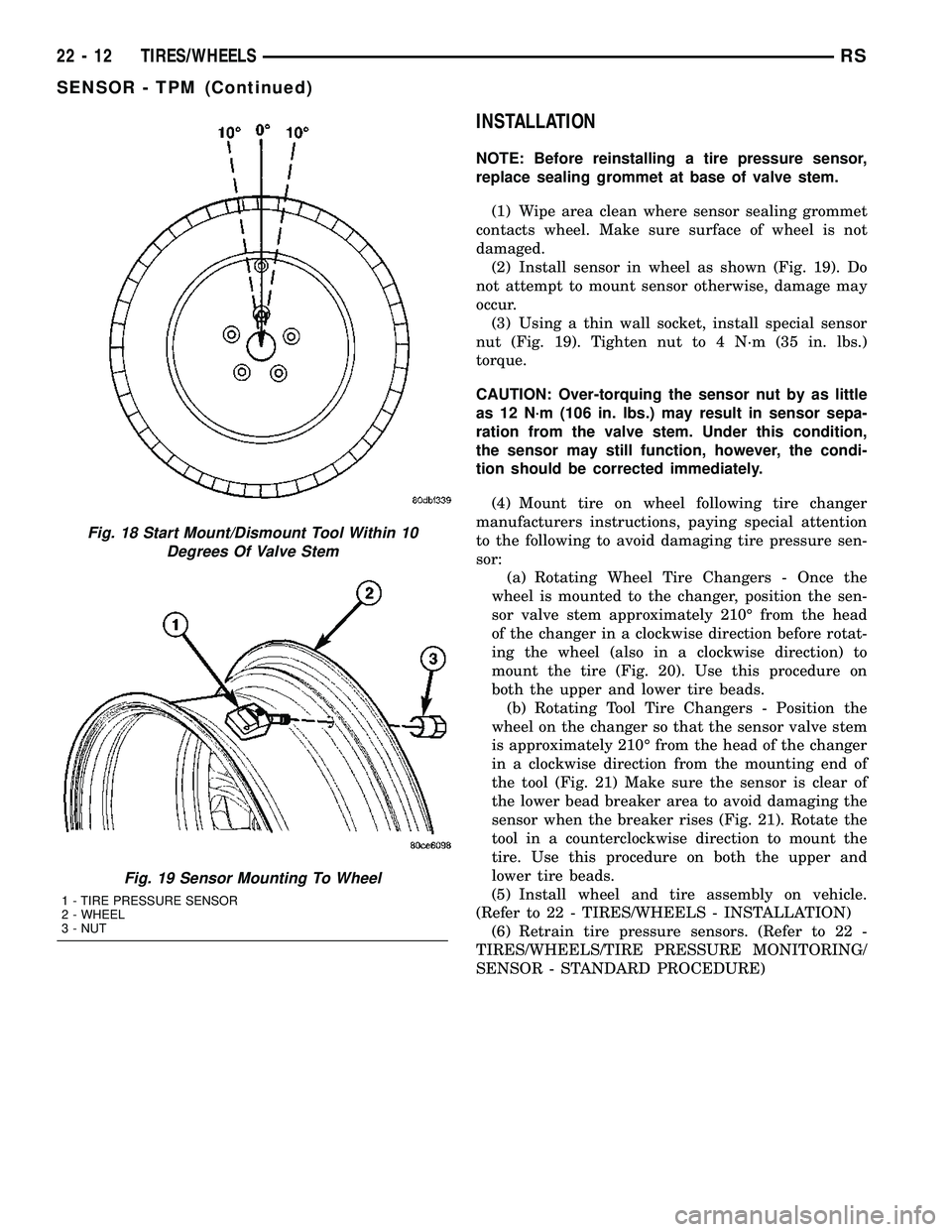 DODGE TOWN AND COUNTRY 2004 Service Manual INSTALLATION
NOTE: Before reinstalling a tire pressure sensor,
replace sealing grommet at base of valve stem.
(1) Wipe area clean where sensor sealing grommet
contacts wheel. Make sure surface of whee DODGE TOWN AND COUNTRY 2004 Service Manual INSTALLATION
NOTE: Before reinstalling a tire pressure sensor,
replace sealing grommet at base of valve stem.
(1) Wipe area clean where sensor sealing grommet
contacts wheel. Make sure surface of whee