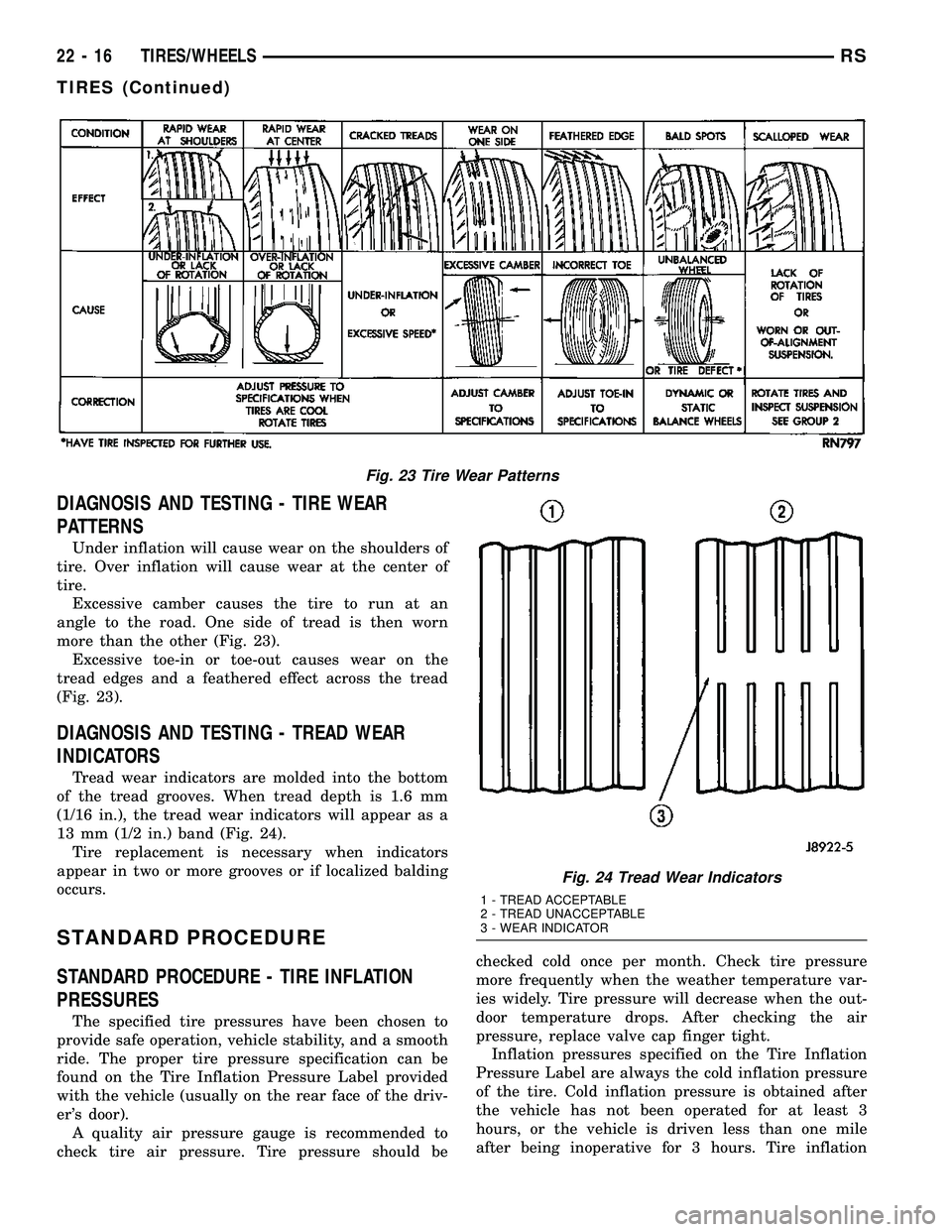 DODGE TOWN AND COUNTRY 2004 Service Manual DIAGNOSIS AND TESTING - TIRE WEAR
PATTERNS
Under inflation will cause wear on the shoulders of
tire. Over inflation will cause wear at the center of
tire.
Excessive camber causes the tire to run at an DODGE TOWN AND COUNTRY 2004 Service Manual DIAGNOSIS AND TESTING - TIRE WEAR
PATTERNS
Under inflation will cause wear on the shoulders of
tire. Over inflation will cause wear at the center of
tire.
Excessive camber causes the tire to run at an