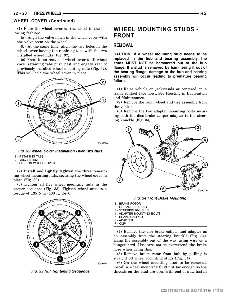 DODGE TOWN AND COUNTRY 2004 Service Manual (1) Place the wheel cover on the wheel in the fol-
lowing fashion:
(a) Align the valve notch in the wheel cover with
the valve stem on the wheel.
(b) At the same time, align the two holes in the
wheel DODGE TOWN AND COUNTRY 2004 Service Manual (1) Place the wheel cover on the wheel in the fol-
lowing fashion:
(a) Align the valve notch in the wheel cover with
the valve stem on the wheel.
(b) At the same time, align the two holes in the
wheel