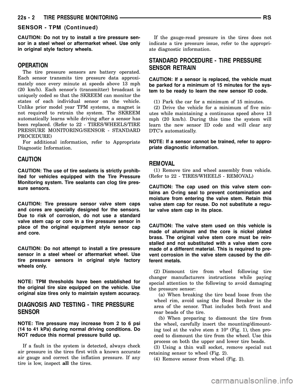 DODGE TOWN AND COUNTRY 2004 Service Manual CAUTION: Do not try to install a tire pressure sen-
sor in a steel wheel or aftermarket wheel. Use only
in original style factory wheels.
OPERATION
The tire pressure sensors are battery operated.
Each DODGE TOWN AND COUNTRY 2004 Service Manual CAUTION: Do not try to install a tire pressure sen-
sor in a steel wheel or aftermarket wheel. Use only
in original style factory wheels.
OPERATION
The tire pressure sensors are battery operated.
Each