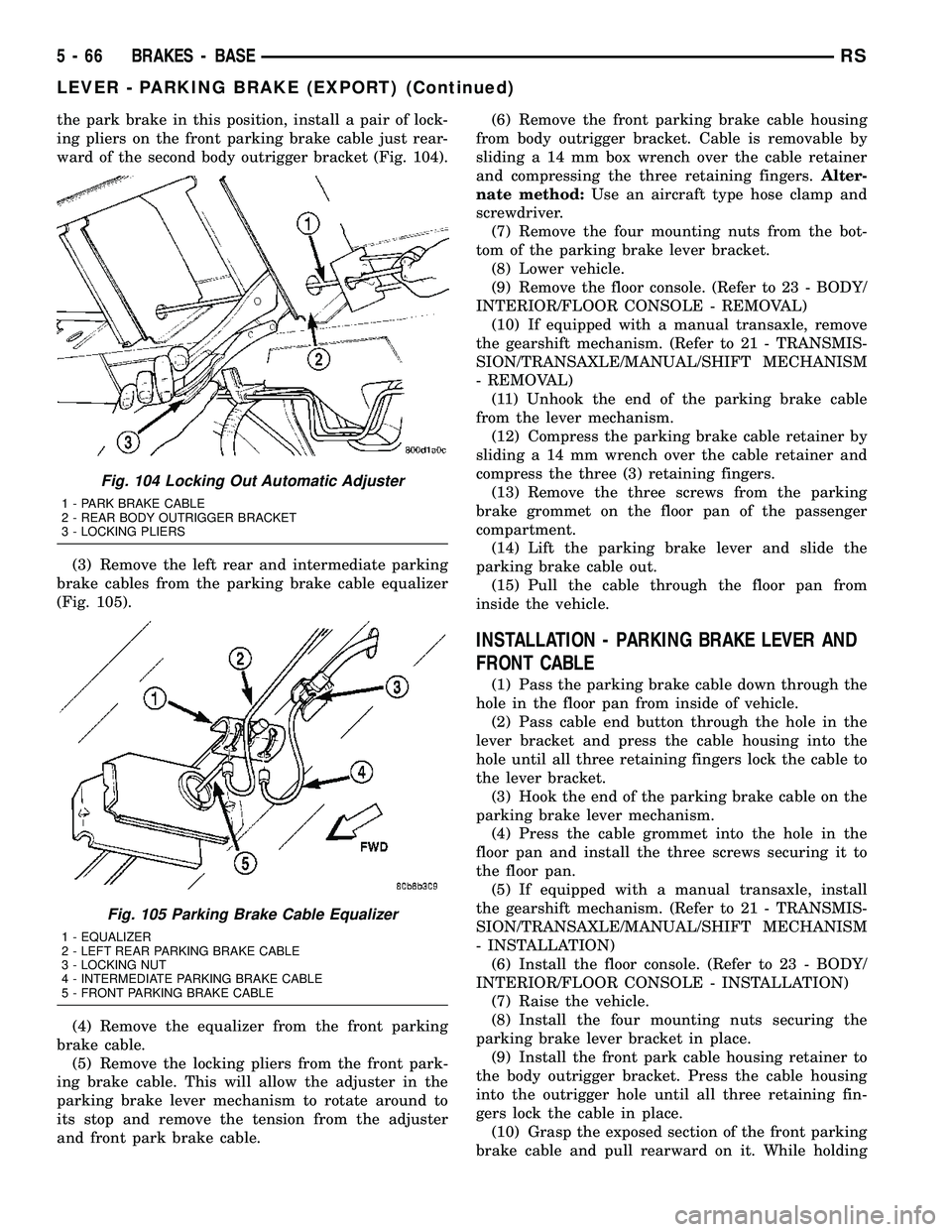 DODGE TOWN AND COUNTRY 2004 Service Manual the park brake in this position, install a pair of lock-
ing pliers on the front parking brake cable just rear-
ward of the second body outrigger bracket (Fig. 104).
(3) Remove the left rear and inter DODGE TOWN AND COUNTRY 2004 Service Manual the park brake in this position, install a pair of lock-
ing pliers on the front parking brake cable just rear-
ward of the second body outrigger bracket (Fig. 104).
(3) Remove the left rear and inter