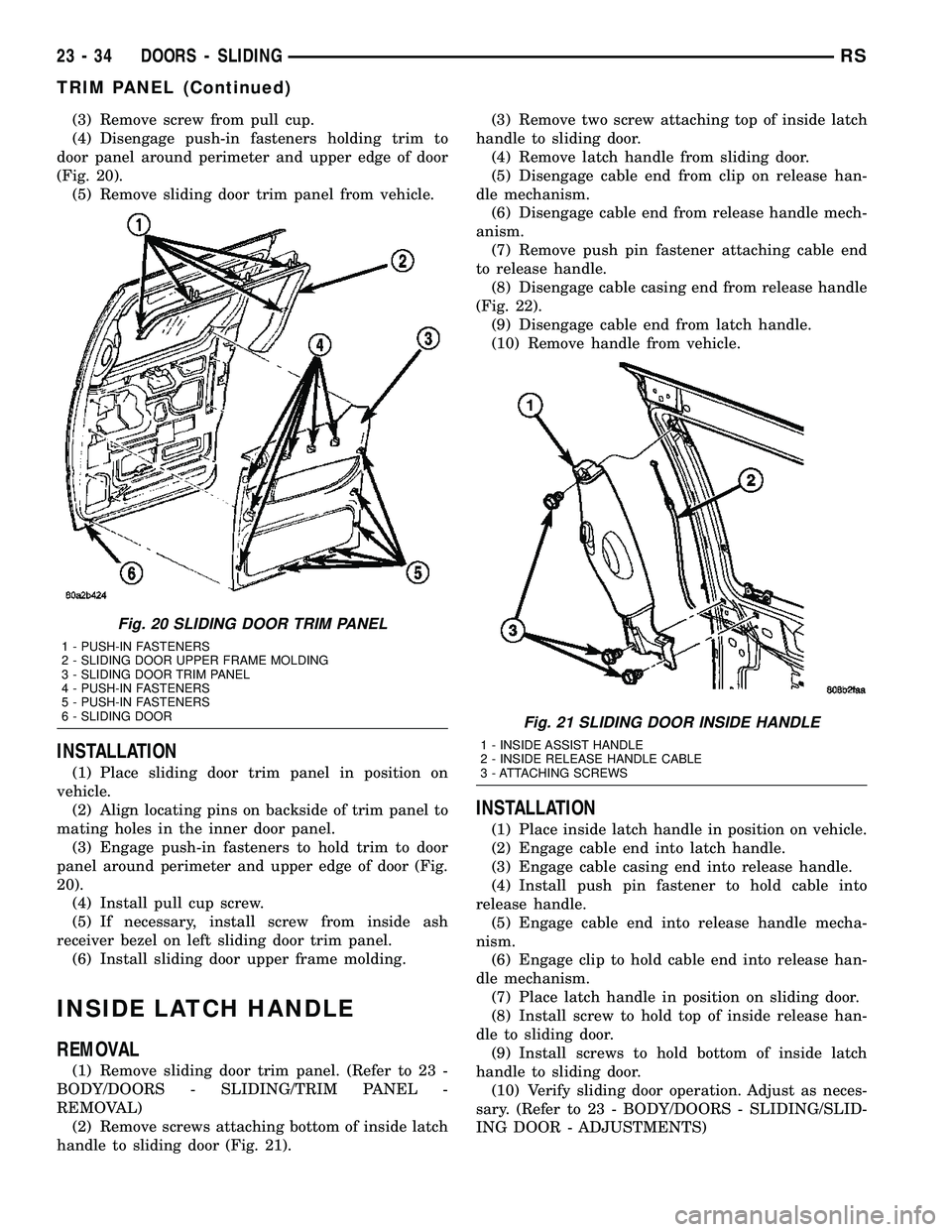 DODGE TOWN AND COUNTRY 2004 Service Manual (3) Remove screw from pull cup.
(4) Disengage push-in fasteners holding trim to
door panel around perimeter and upper edge of door
(Fig. 20).
(5) Remove sliding door trim panel from vehicle.
INSTALLAT DODGE TOWN AND COUNTRY 2004 Service Manual (3) Remove screw from pull cup.
(4) Disengage push-in fasteners holding trim to
door panel around perimeter and upper edge of door
(Fig. 20).
(5) Remove sliding door trim panel from vehicle.
INSTALLAT