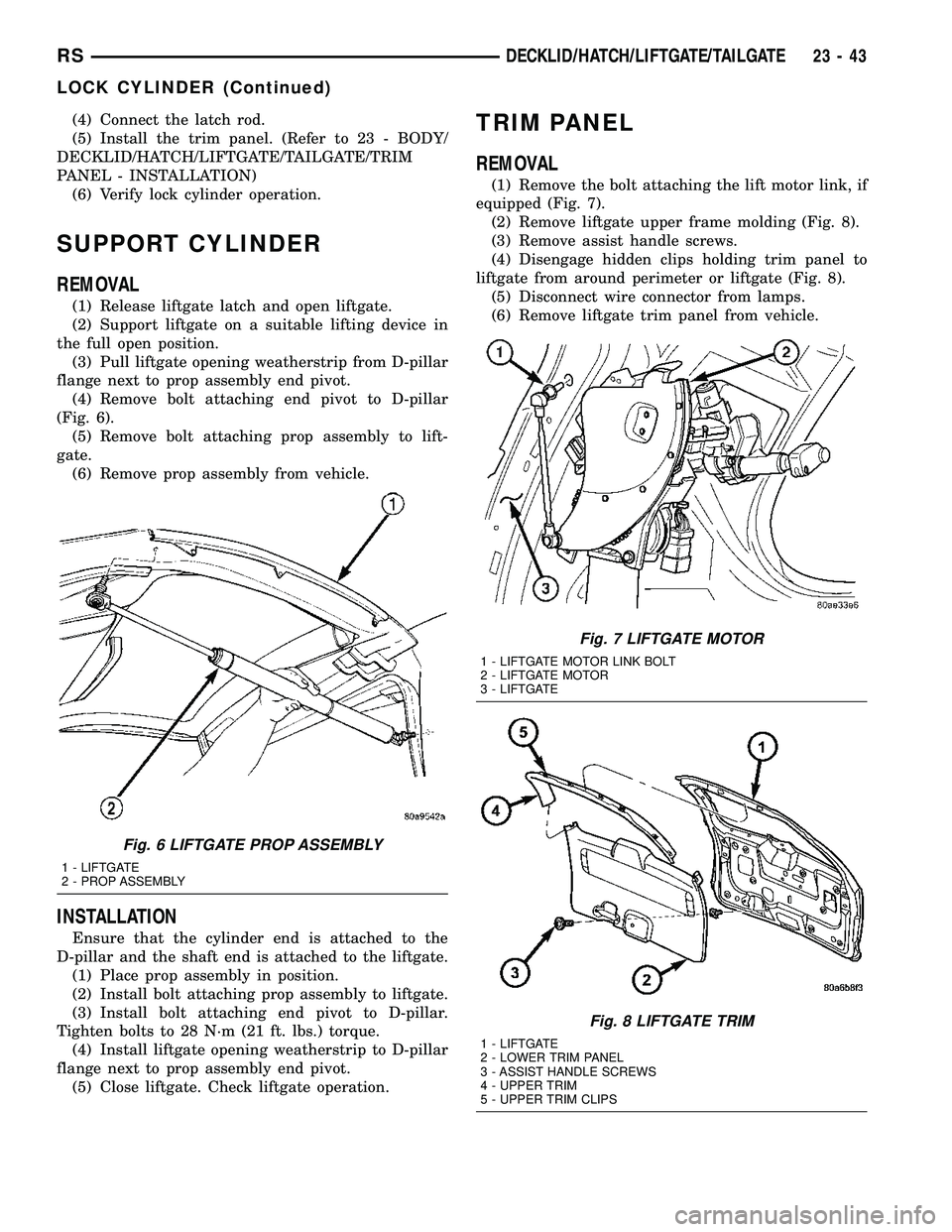 DODGE TOWN AND COUNTRY 2004  Service Manual (4) Connect the latch rod.
(5) Install the trim panel. (Refer to 23 - BODY/
DECKLID/HATCH/LIFTGATE/TAILGATE/TRIM
PANEL - INSTALLATION)
(6) Verify lock cylinder operation.
SUPPORT CYLINDER
REMOVAL
(1) 