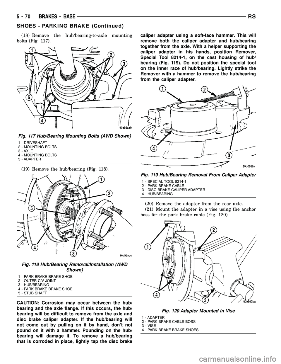 DODGE TOWN AND COUNTRY 2004 Service Manual (18) Remove the hub/bearing-to-axle mounting
bolts (Fig. 117).
(19) Remove the hub/bearing (Fig. 118).
CAUTION: Corrosion may occur between the hub/
bearing and the axle flange. If this occurs, the hu DODGE TOWN AND COUNTRY 2004 Service Manual (18) Remove the hub/bearing-to-axle mounting
bolts (Fig. 117).
(19) Remove the hub/bearing (Fig. 118).
CAUTION: Corrosion may occur between the hub/
bearing and the axle flange. If this occurs, the hu