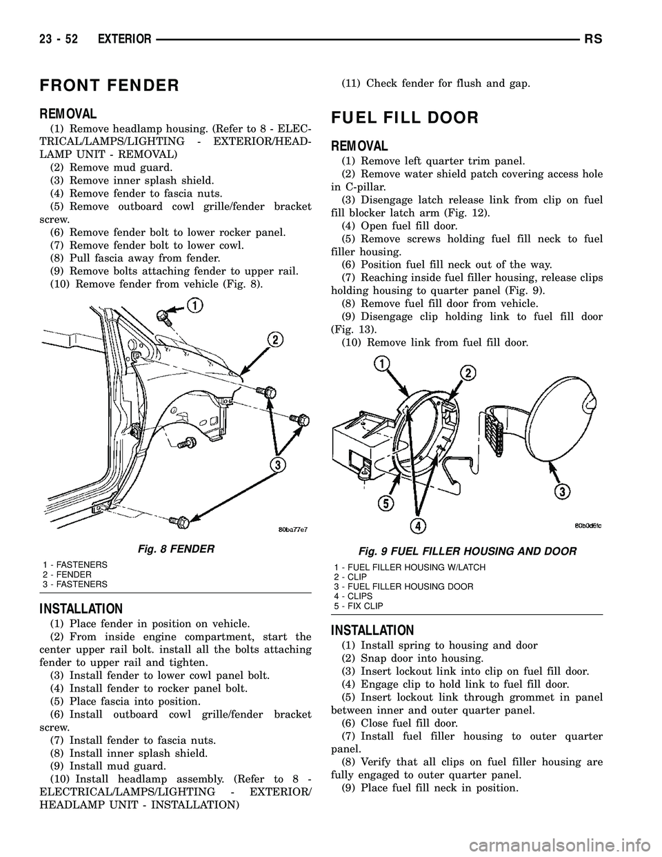 DODGE TOWN AND COUNTRY 2004 Service Manual FRONT FENDER
REMOVAL
(1) Remove headlamp housing. (Refer to 8 - ELEC-
TRICAL/LAMPS/LIGHTING - EXTERIOR/HEAD-
LAMP UNIT - REMOVAL)
(2) Remove mud guard.
(3) Remove inner splash shield.
(4) Remove fende DODGE TOWN AND COUNTRY 2004 Service Manual FRONT FENDER
REMOVAL
(1) Remove headlamp housing. (Refer to 8 - ELEC-
TRICAL/LAMPS/LIGHTING - EXTERIOR/HEAD-
LAMP UNIT - REMOVAL)
(2) Remove mud guard.
(3) Remove inner splash shield.
(4) Remove fende