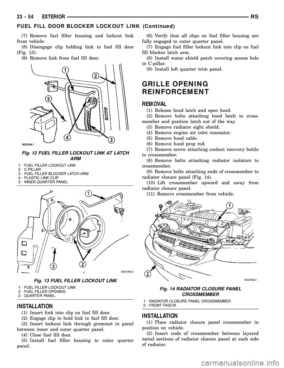 DODGE TOWN AND COUNTRY 2004 Service Manual (7) Remove fuel filler housing and lockout link
from vehicle.
(8) Disengage clip holding link to fuel fill door
(Fig. 13).
(9) Remove link from fuel fill door.
INSTALLATION
(1) Insert link into clip o DODGE TOWN AND COUNTRY 2004 Service Manual (7) Remove fuel filler housing and lockout link
from vehicle.
(8) Disengage clip holding link to fuel fill door
(Fig. 13).
(9) Remove link from fuel fill door.
INSTALLATION
(1) Insert link into clip o