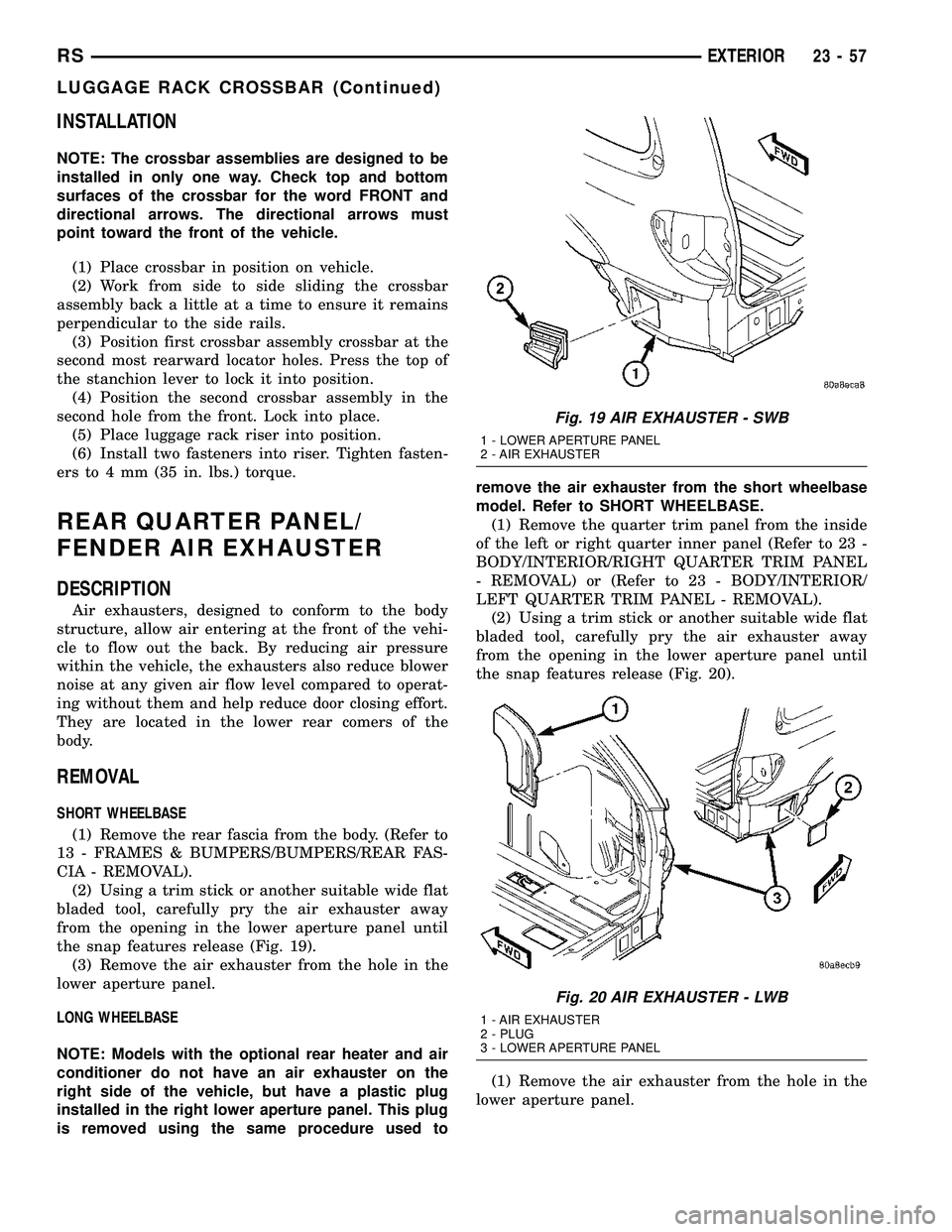 DODGE TOWN AND COUNTRY 2004 Service Manual INSTALLATION
NOTE: The crossbar assemblies are designed to be
installed in only one way. Check top and bottom
surfaces of the crossbar for the word FRONT and
directional arrows. The directional arrows DODGE TOWN AND COUNTRY 2004 Service Manual INSTALLATION
NOTE: The crossbar assemblies are designed to be
installed in only one way. Check top and bottom
surfaces of the crossbar for the word FRONT and
directional arrows. The directional arrows