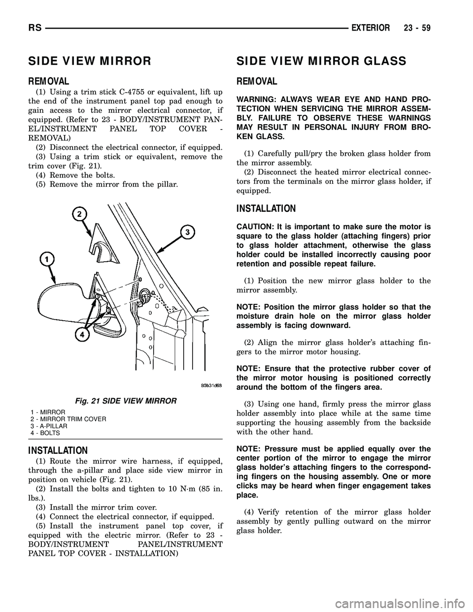 DODGE TOWN AND COUNTRY 2004 Service Manual SIDE VIEW MIRROR
REMOVAL
(1) Using a trim stick C-4755 or equivalent, lift up
the end of the instrument panel top pad enough to
gain access to the mirror electrical connector, if
equipped. (Refer to 2 DODGE TOWN AND COUNTRY 2004 Service Manual SIDE VIEW MIRROR
REMOVAL
(1) Using a trim stick C-4755 or equivalent, lift up
the end of the instrument panel top pad enough to
gain access to the mirror electrical connector, if
equipped. (Refer to 2