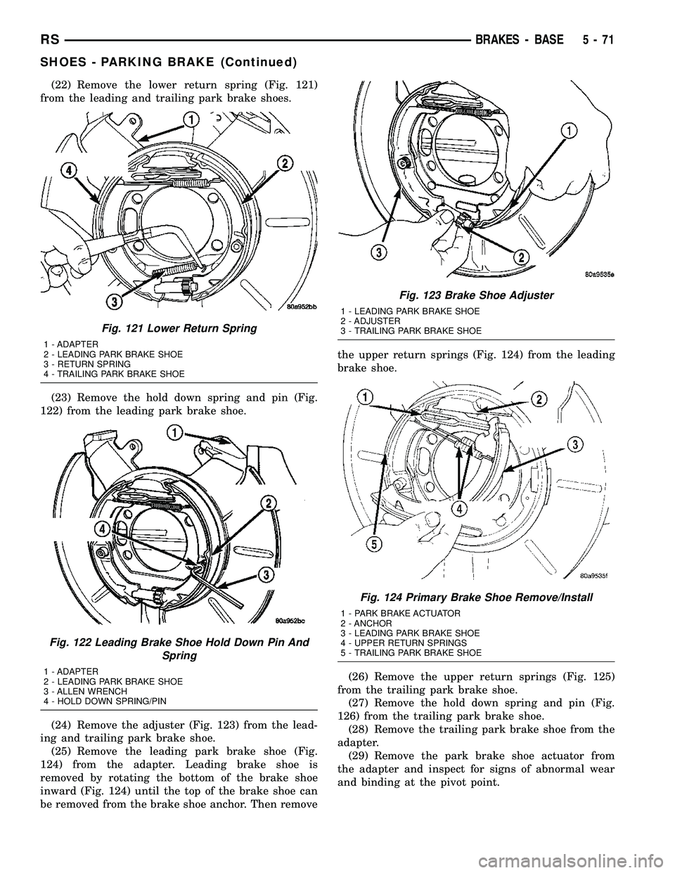 DODGE TOWN AND COUNTRY 2004 Service Manual (22) Remove the lower return spring (Fig. 121)
from the leading and trailing park brake shoes.
(23) Remove the hold down spring and pin (Fig.
122) from the leading park brake shoe.
(24) Remove the adj DODGE TOWN AND COUNTRY 2004 Service Manual (22) Remove the lower return spring (Fig. 121)
from the leading and trailing park brake shoes.
(23) Remove the hold down spring and pin (Fig.
122) from the leading park brake shoe.
(24) Remove the adj