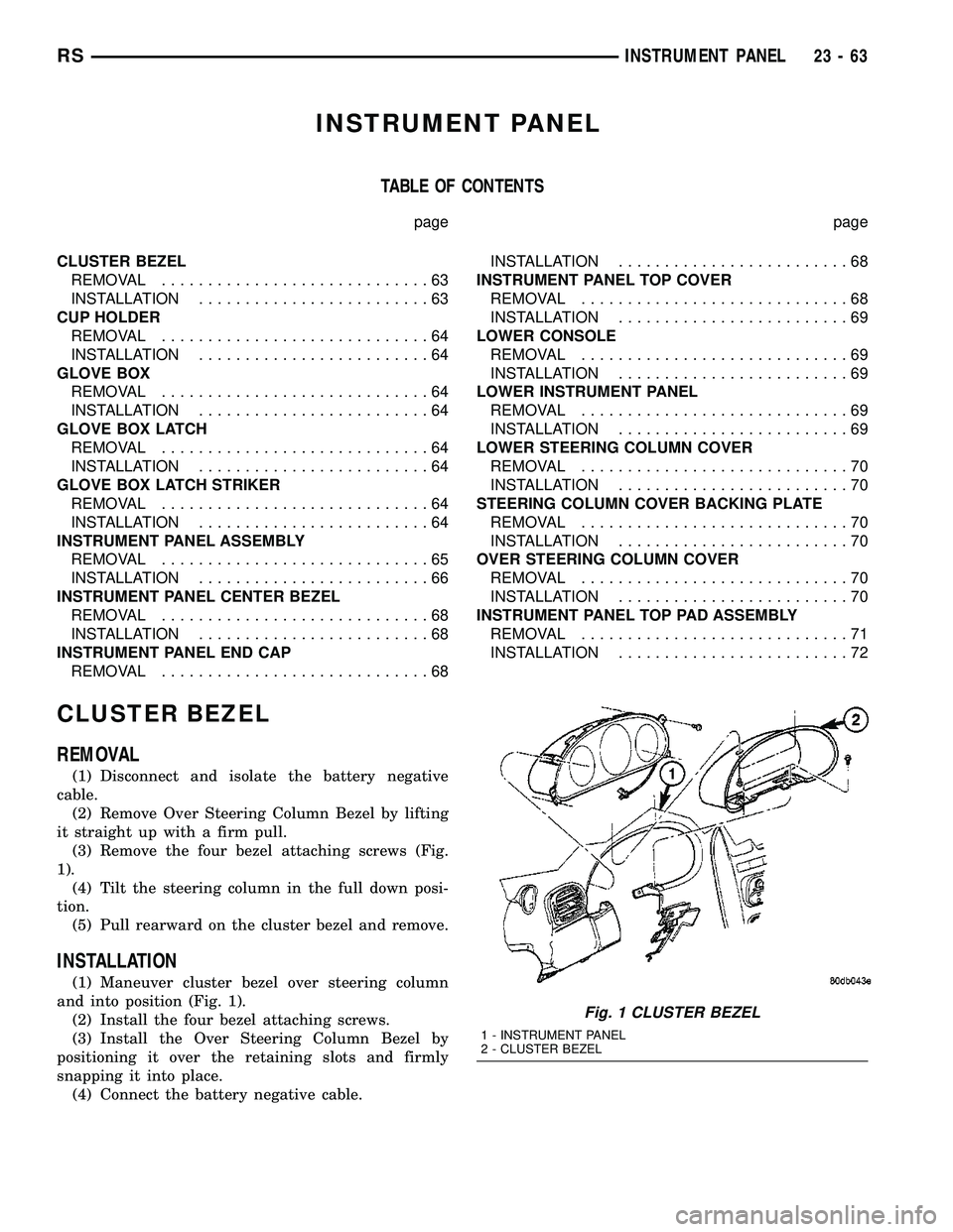 DODGE TOWN AND COUNTRY 2004 Service Manual INSTRUMENT PANEL
TABLE OF CONTENTS
page page
CLUSTER BEZEL
REMOVAL.............................63
INSTALLATION.........................63
CUP HOLDER
REMOVAL.............................64
INSTALLATION DODGE TOWN AND COUNTRY 2004 Service Manual INSTRUMENT PANEL
TABLE OF CONTENTS
page page
CLUSTER BEZEL
REMOVAL.............................63
INSTALLATION.........................63
CUP HOLDER
REMOVAL.............................64
INSTALLATION