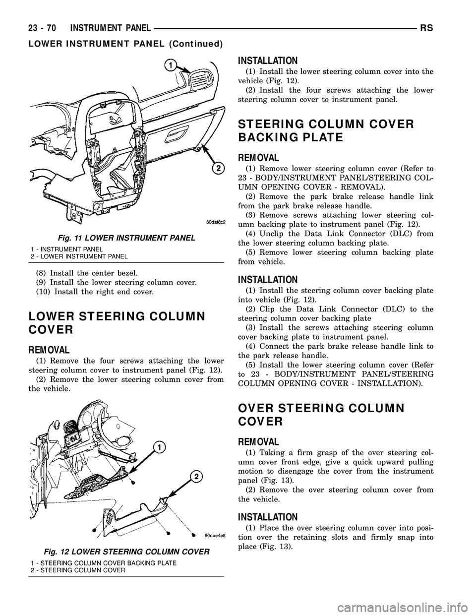 DODGE TOWN AND COUNTRY 2004  Service Manual (8) Install the center bezel.
(9) Install the lower steering column cover.
(10) Install the right end cover.
LOWER STEERING COLUMN
COVER
REMOVAL
(1) Remove the four screws attaching the lower
steering