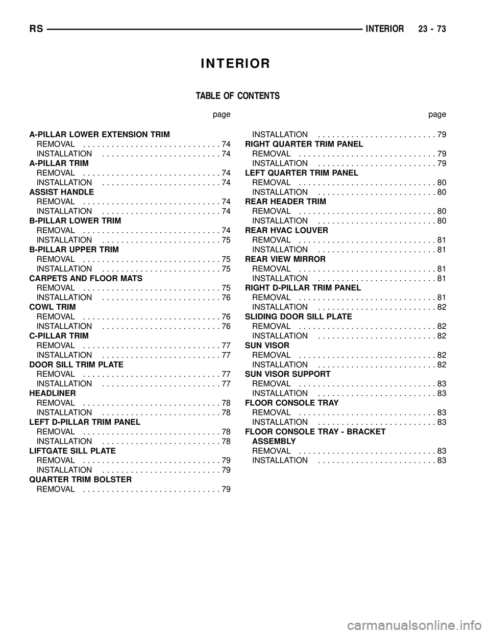 DODGE TOWN AND COUNTRY 2004  Service Manual INTERIOR
TABLE OF CONTENTS
page page
A-PILLAR LOWER EXTENSION TRIM
REMOVAL.............................74
INSTALLATION.........................74
A-PILLAR TRIM
REMOVAL.............................74
I