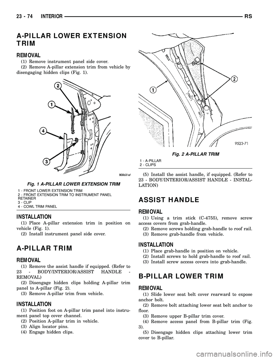 DODGE TOWN AND COUNTRY 2004  Service Manual A-PILLAR LOWER EXTENSION
TRIM
REMOVAL
(1) Remove instrument panel side cover.
(2) Remove A-pillar extension trim from vehicle by
disengaging hidden clips (Fig. 1).
INSTALLATION
(1) Place A-pillar exte