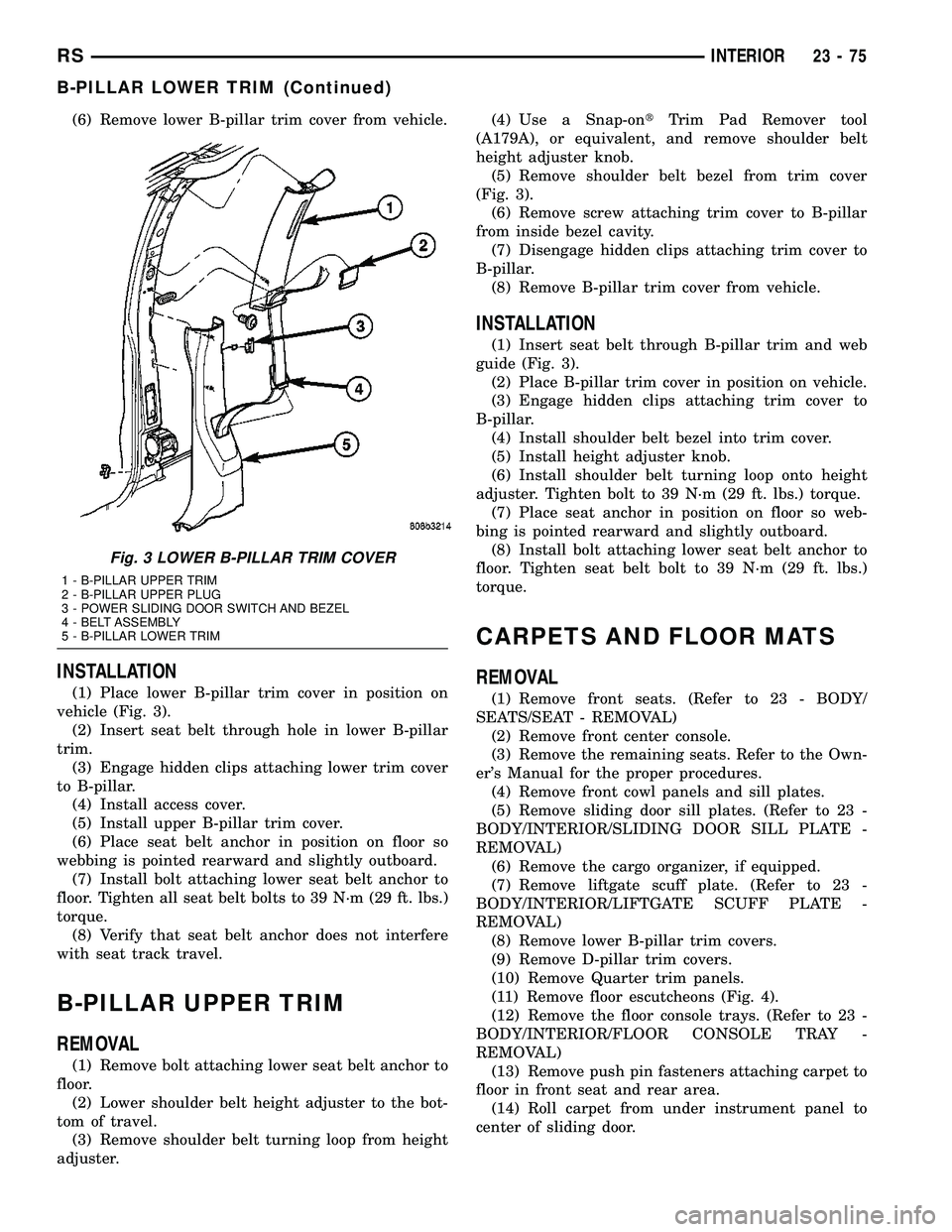 DODGE TOWN AND COUNTRY 2004  Service Manual (6) Remove lower B-pillar trim cover from vehicle.
INSTALLATION
(1) Place lower B-pillar trim cover in position on
vehicle (Fig. 3).
(2) Insert seat belt through hole in lower B-pillar
trim.
(3) Engag