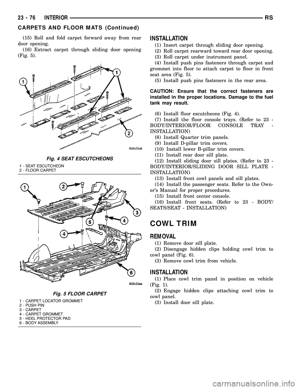 DODGE TOWN AND COUNTRY 2004  Service Manual (15) Roll and fold carpet forward away from rear
door opening.
(16) Extract carpet through sliding door opening
(Fig. 5).INSTALLATION
(1) Insert carpet through sliding door opening.
(2) Roll carpet re