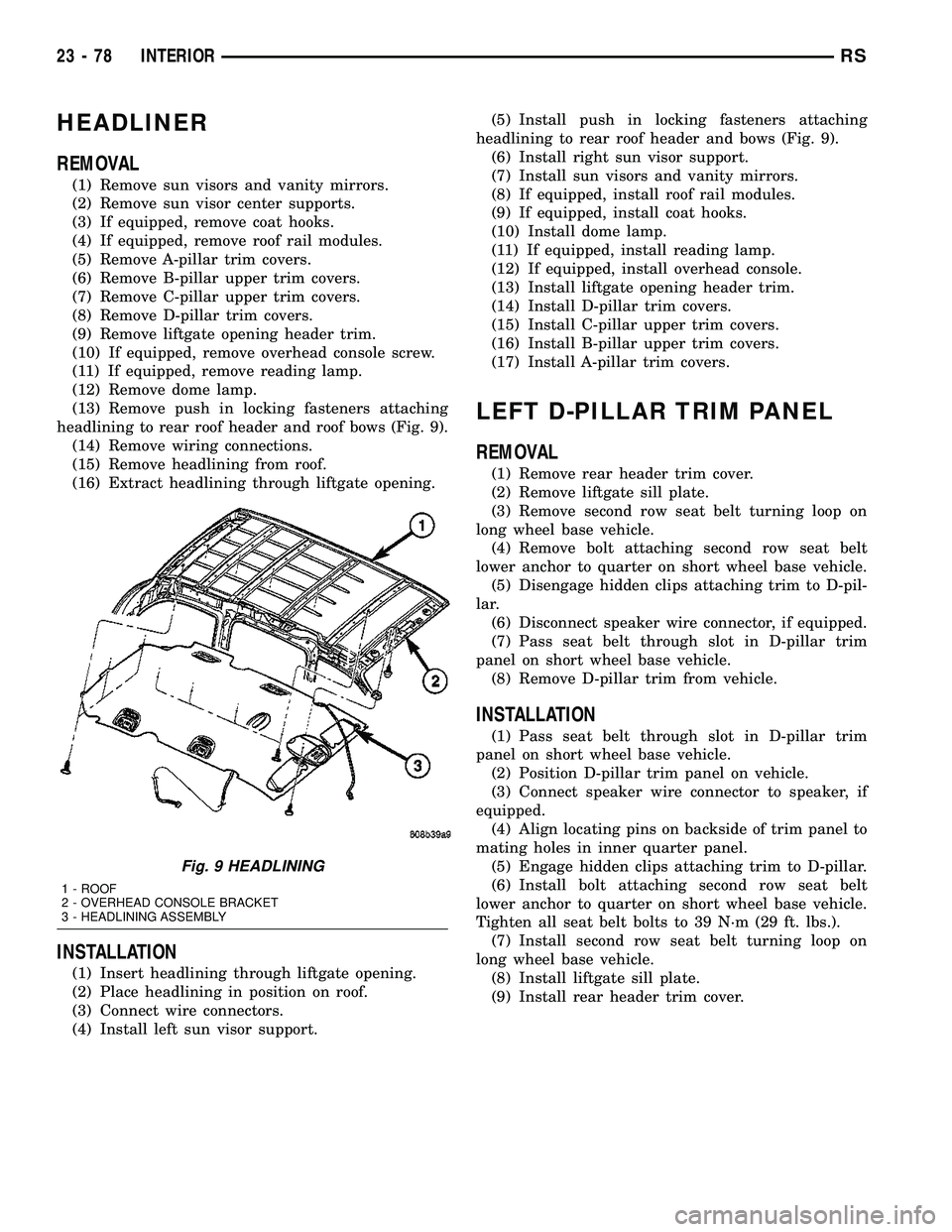 DODGE TOWN AND COUNTRY 2004  Service Manual HEADLINER
REMOVAL
(1) Remove sun visors and vanity mirrors.
(2) Remove sun visor center supports.
(3) If equipped, remove coat hooks.
(4) If equipped, remove roof rail modules.
(5) Remove A-pillar tri