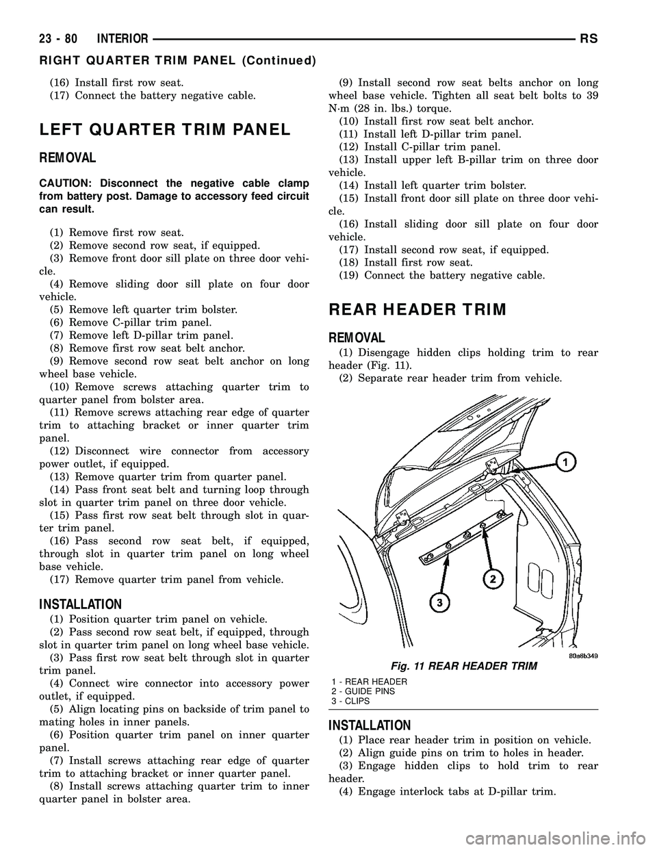 DODGE TOWN AND COUNTRY 2004  Service Manual (16) Install first row seat.
(17) Connect the battery negative cable.
LEFT QUARTER TRIM PANEL
REMOVAL
CAUTION: Disconnect the negative cable clamp
from battery post. Damage to accessory feed circuit
c
