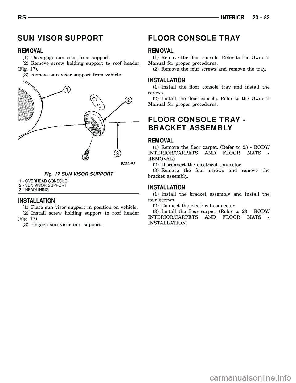 DODGE TOWN AND COUNTRY 2004  Service Manual SUN VISOR SUPPORT
REMOVAL
(1) Disengage sun visor from support.
(2) Remove screw holding support to roof header
(Fig. 17).
(3) Remove sun visor support from vehicle.
INSTALLATION
(1) Place sun visor s