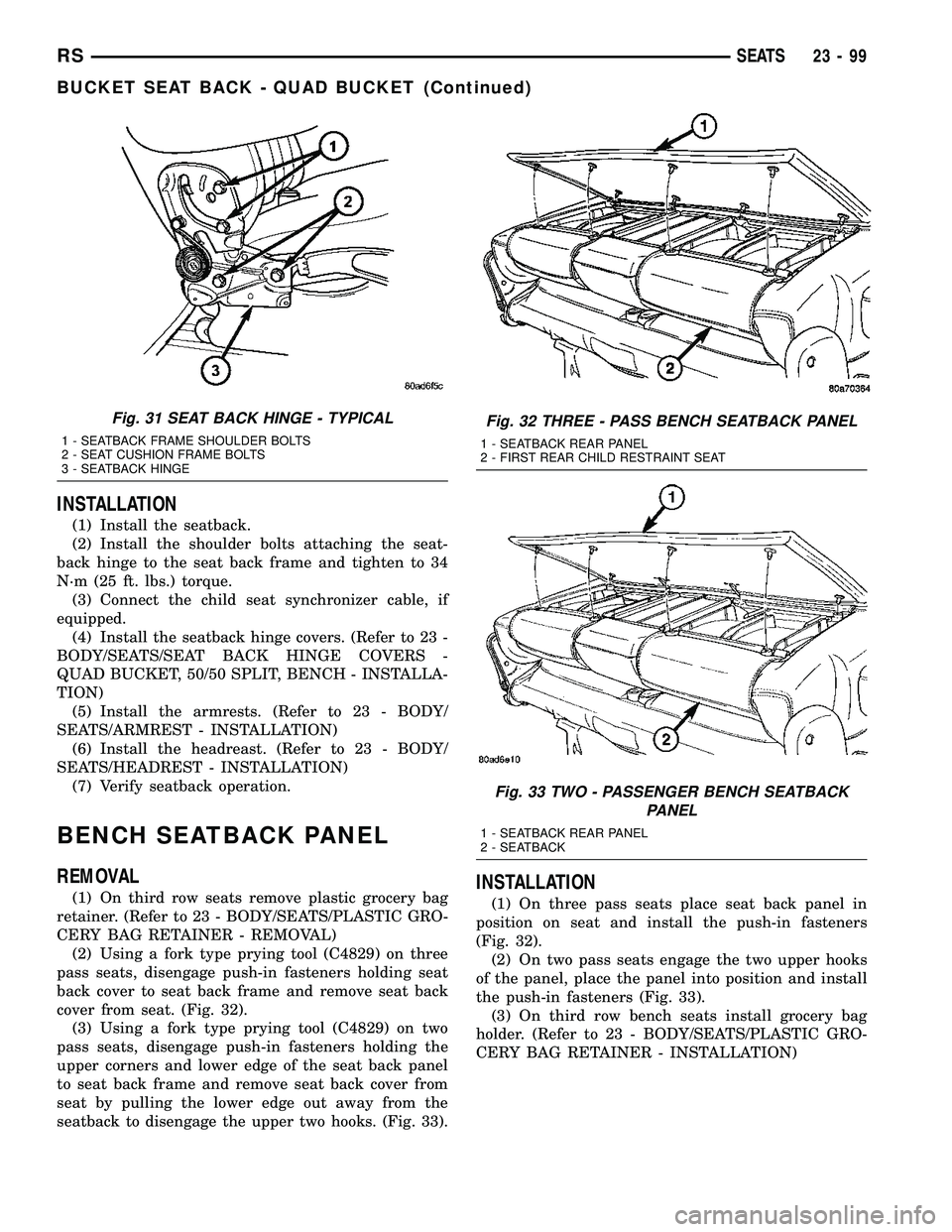 DODGE TOWN AND COUNTRY 2004 Service Manual INSTALLATION
(1) Install the seatback.
(2) Install the shoulder bolts attaching the seat-
back hinge to the seat back frame and tighten to 34
N´m (25 ft. lbs.) torque.
(3) Connect the child seat sync DODGE TOWN AND COUNTRY 2004 Service Manual INSTALLATION
(1) Install the seatback.
(2) Install the shoulder bolts attaching the seat-
back hinge to the seat back frame and tighten to 34
N´m (25 ft. lbs.) torque.
(3) Connect the child seat sync
