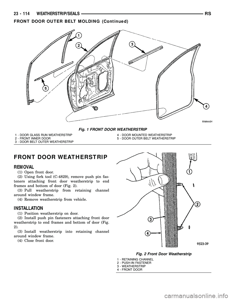 DODGE TOWN AND COUNTRY 2004  Service Manual FRONT DOOR WEATHERSTRIP
REMOVAL
(1) Open front door.
(2) Using fork tool (C-4829), remove push pin fas-
teners attaching front door weatherstrip to end
frames and bottom of door (Fig. 2).
(3) Pull wea