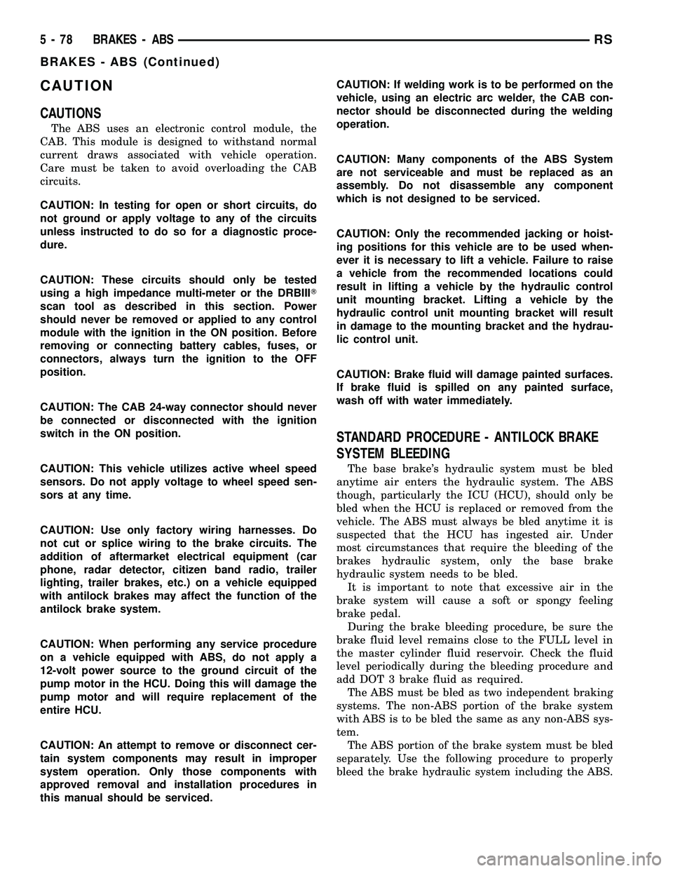 DODGE TOWN AND COUNTRY 2004  Service Manual CAUTION
CAUTIONS
The ABS uses an electronic control module, the
CAB. This module is designed to withstand normal
current draws associated with vehicle operation.
Care must be taken to avoid overloadin